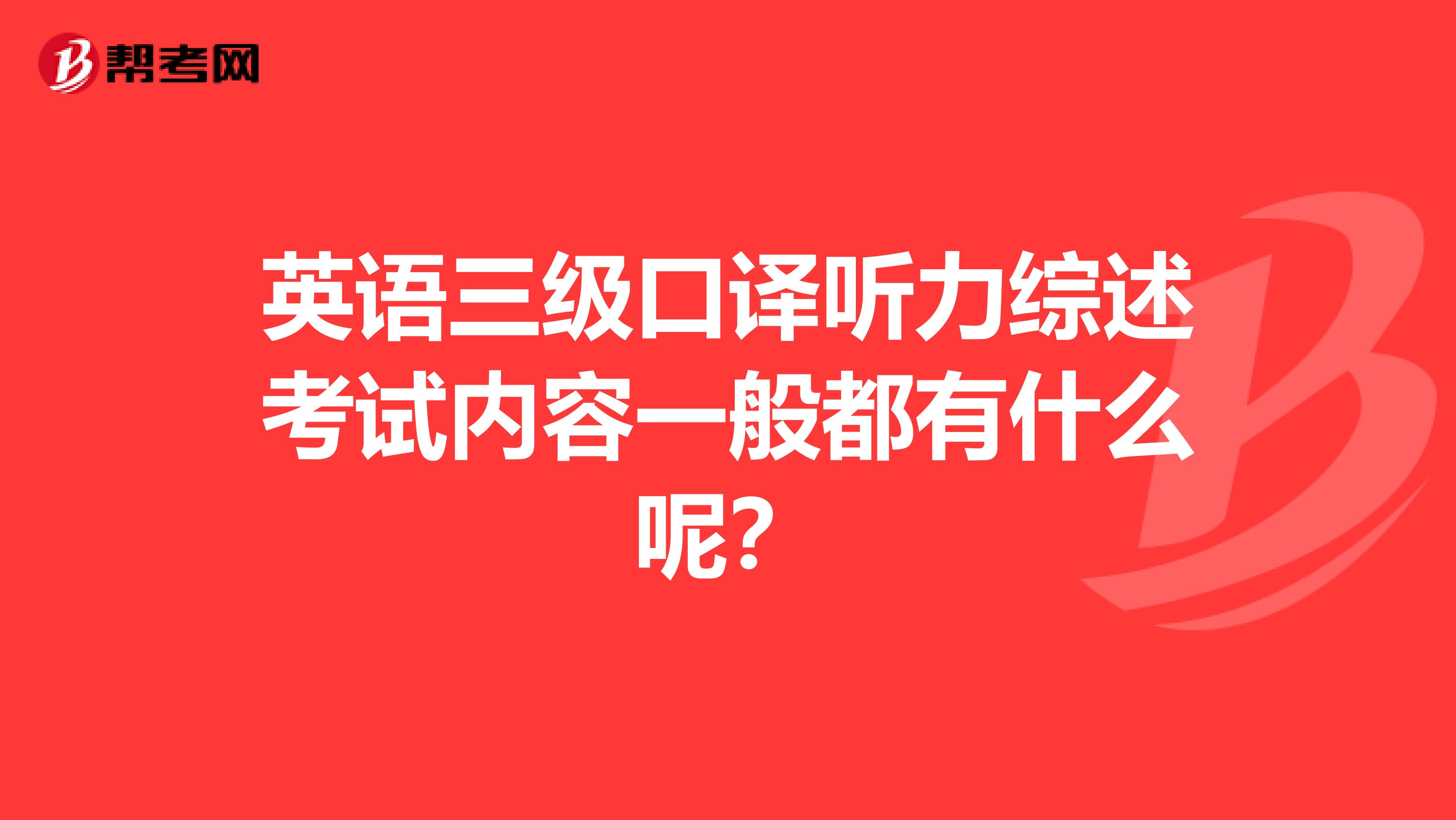 英语三级口译听力综述考试内容一般都有什么呢?