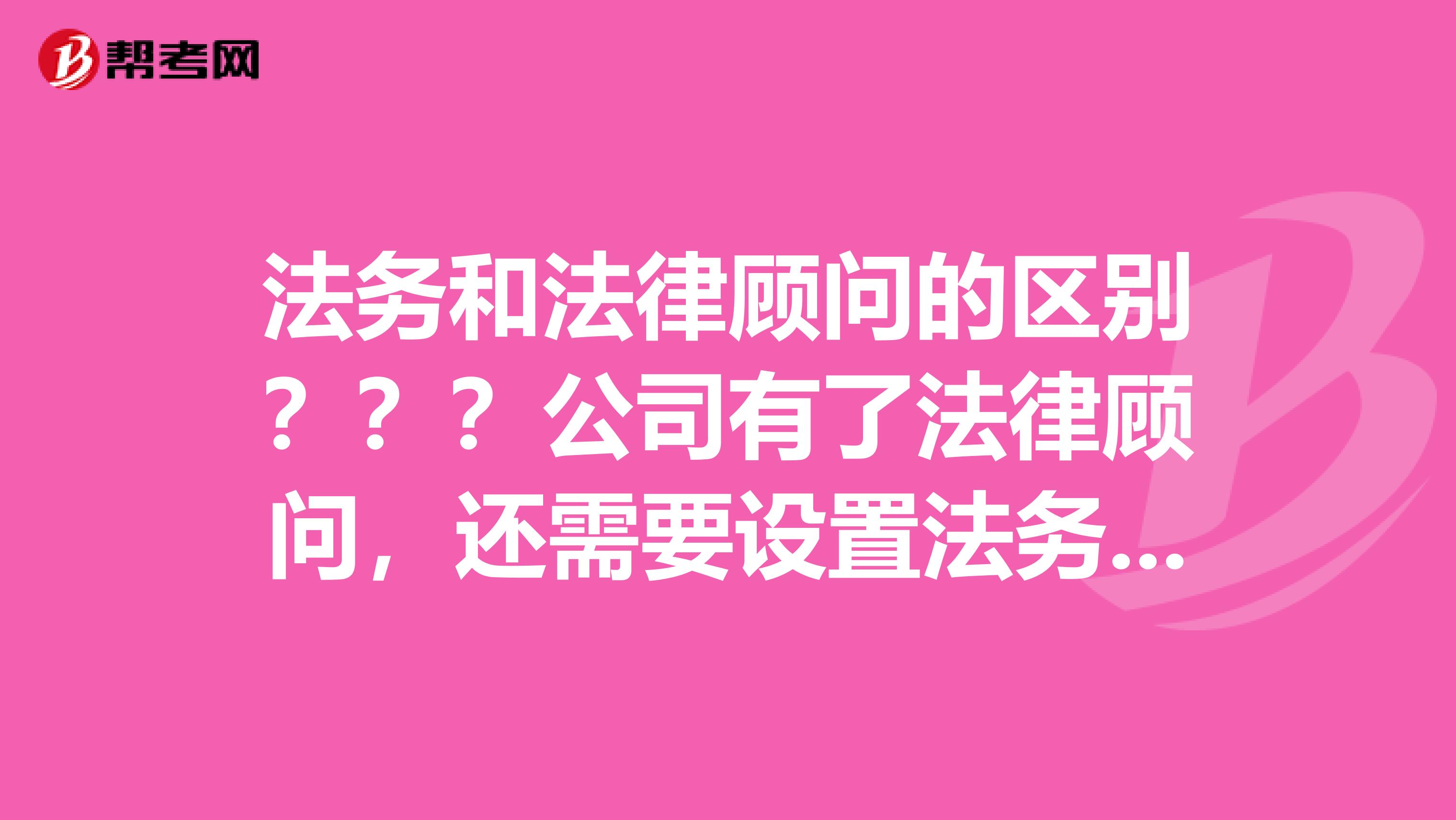 法务和法律顾问的区别？？？公司有了法律顾问，还需要设置法务岗位了吗？