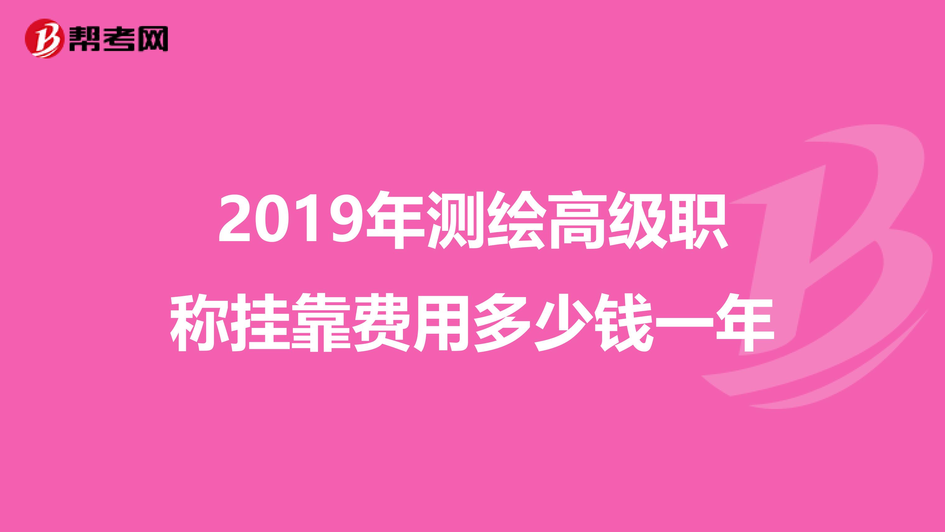 2019年测绘高级职称兼职费用多少钱一年