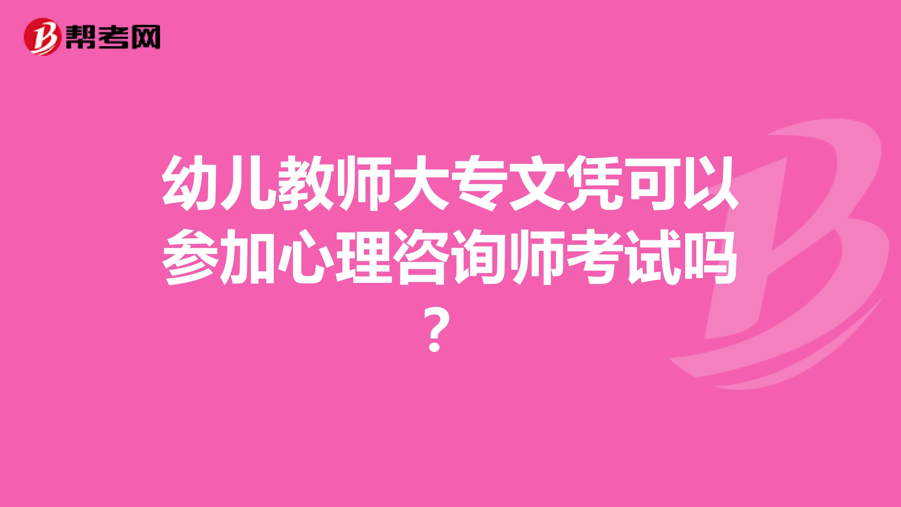 幼兒教師大專文憑可以參加心理咨詢師考試嗎？