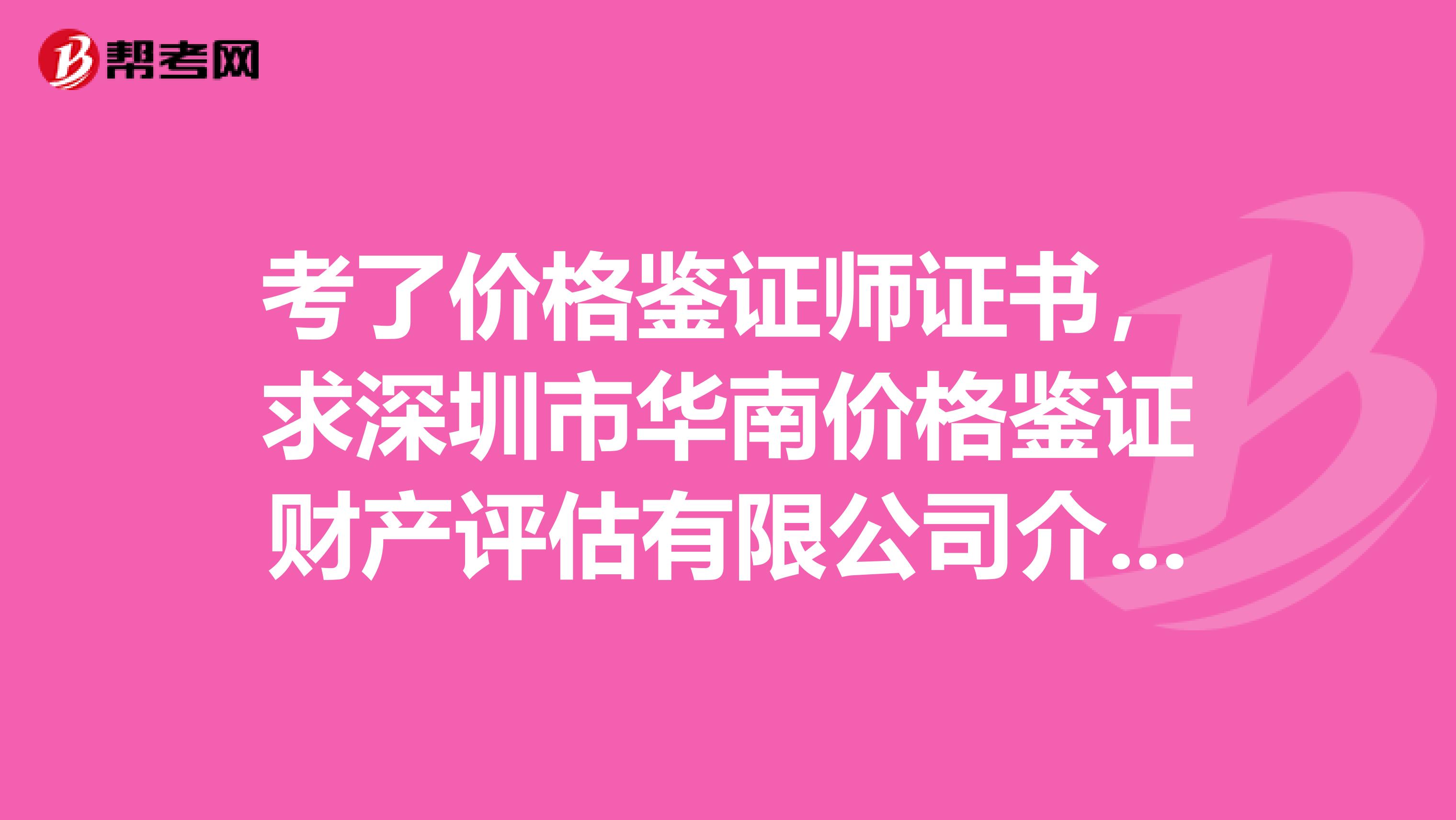 考了价格鉴证师证书,求深圳市华南价格鉴证财产评估有限公司介绍?