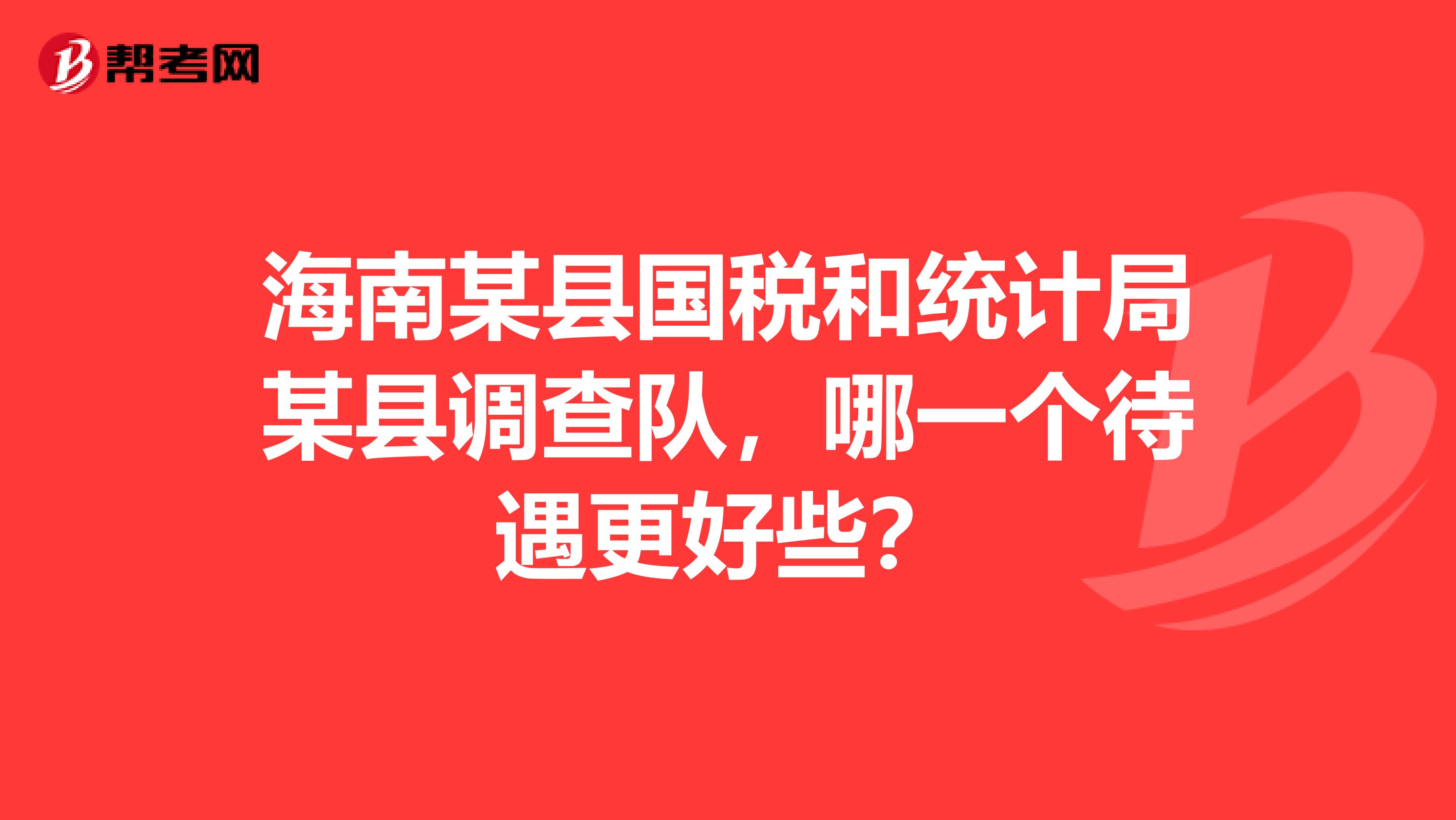 海南某縣國稅和統(tǒng)計(jì)局某縣調(diào)查隊(duì)，哪一個(gè)待遇更好些？