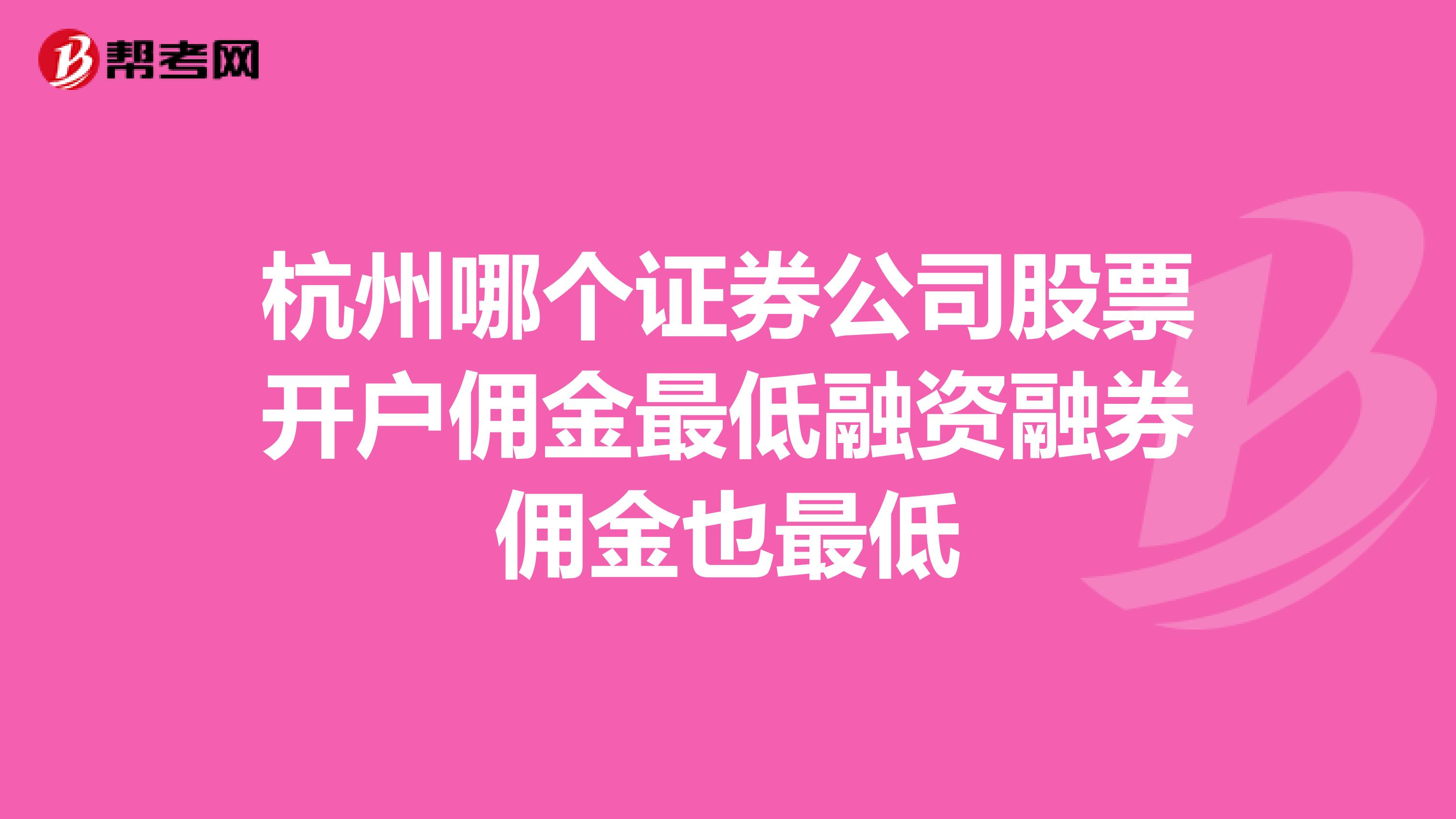 杭州哪个证券公司股票开户佣金最低融资融券佣金也最低
