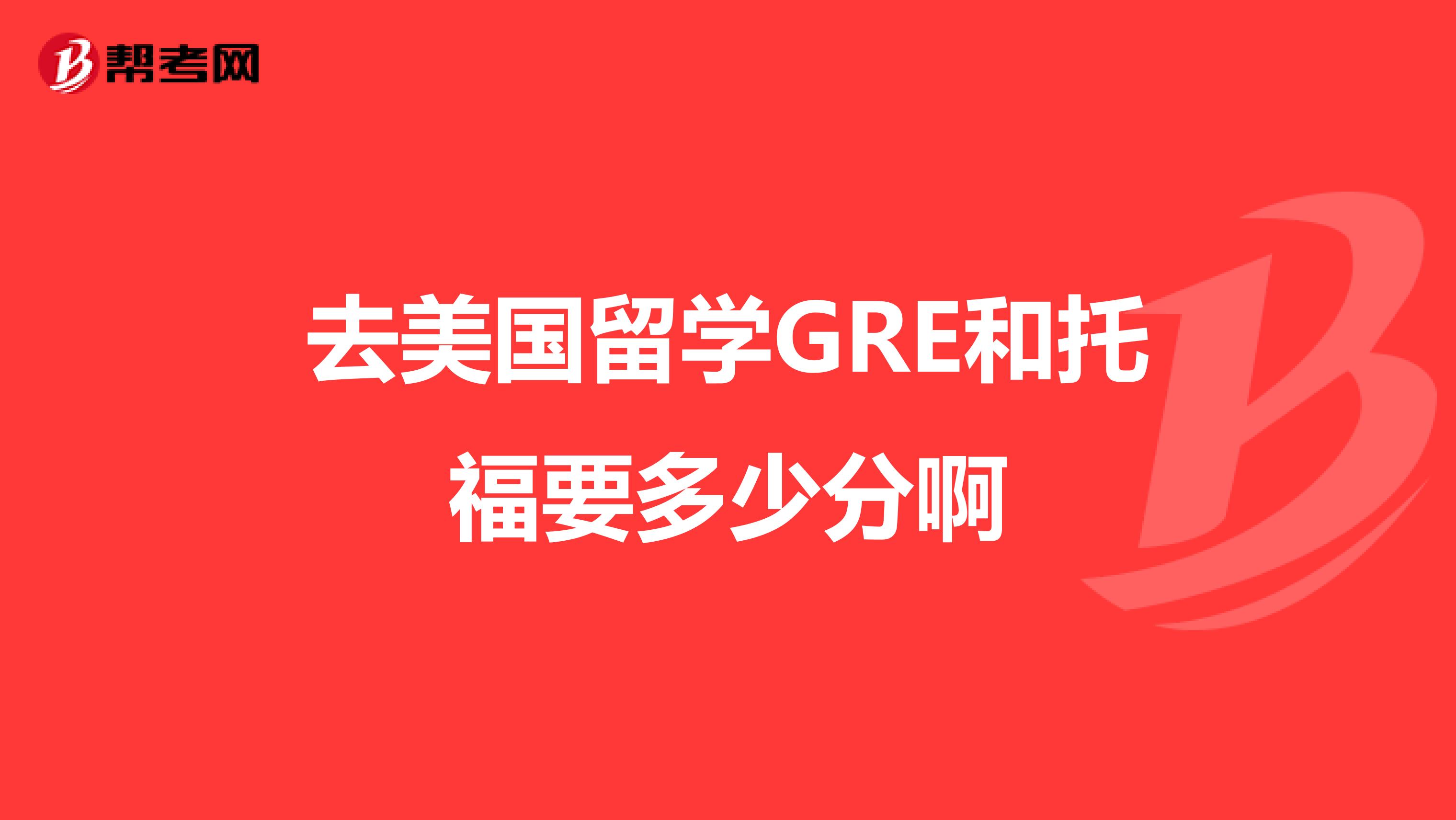 去美国留学GRE和托福要多少分啊