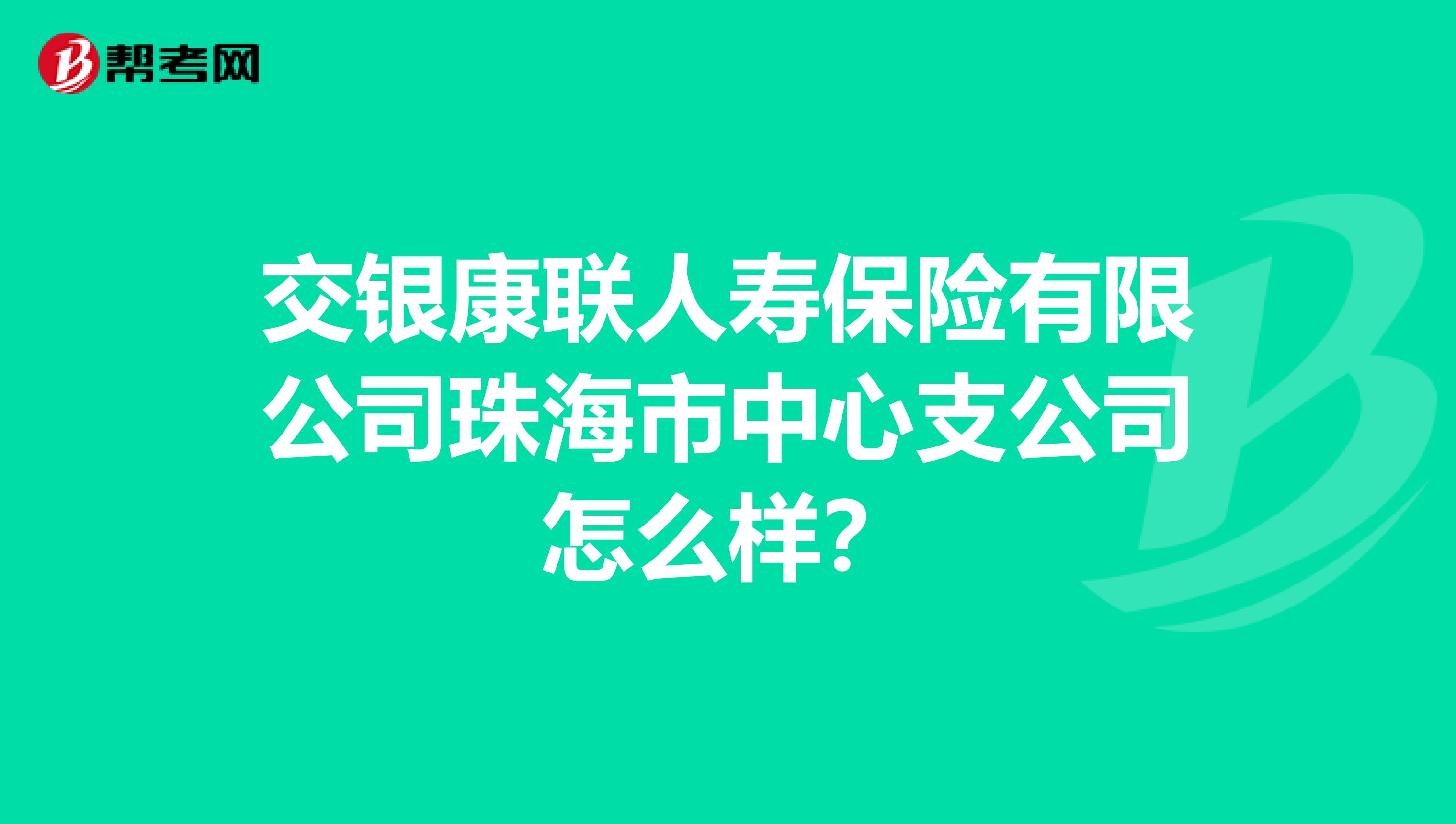 交银康联人寿保险有限公司珠海市中心支公司怎么样?