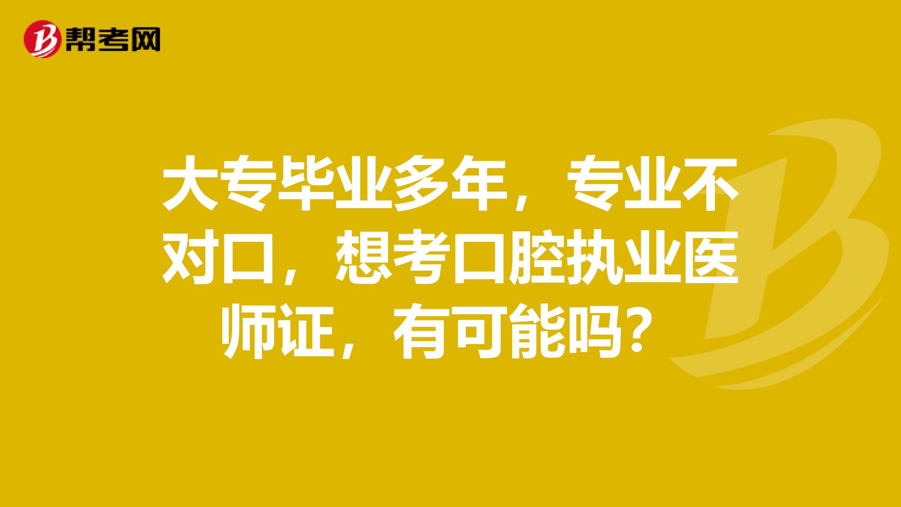 大专毕业多年,专业不对口,想考口腔执业医师证,有可能吗?