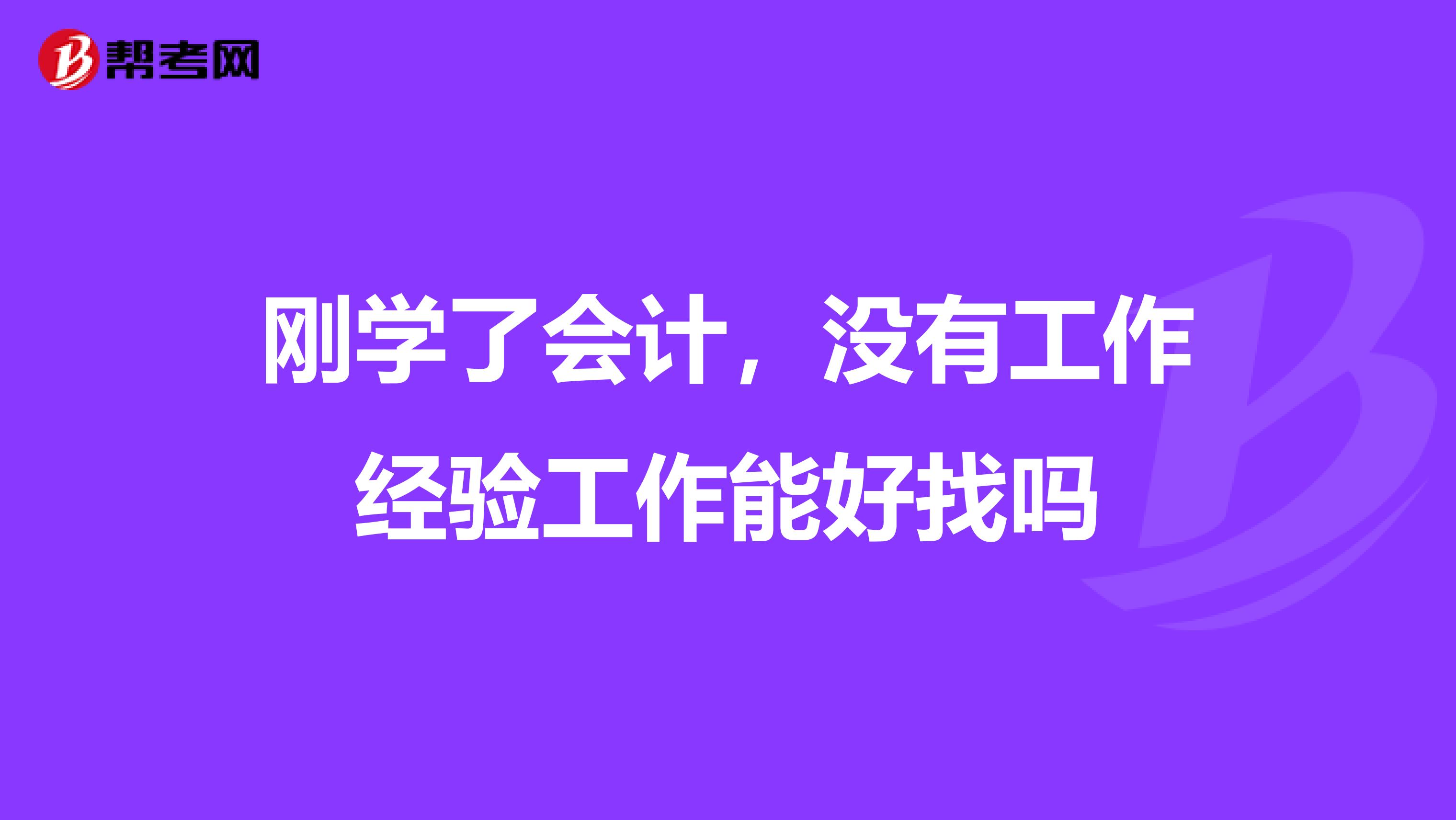 刚学了会计,没有工作经验工作能好找吗