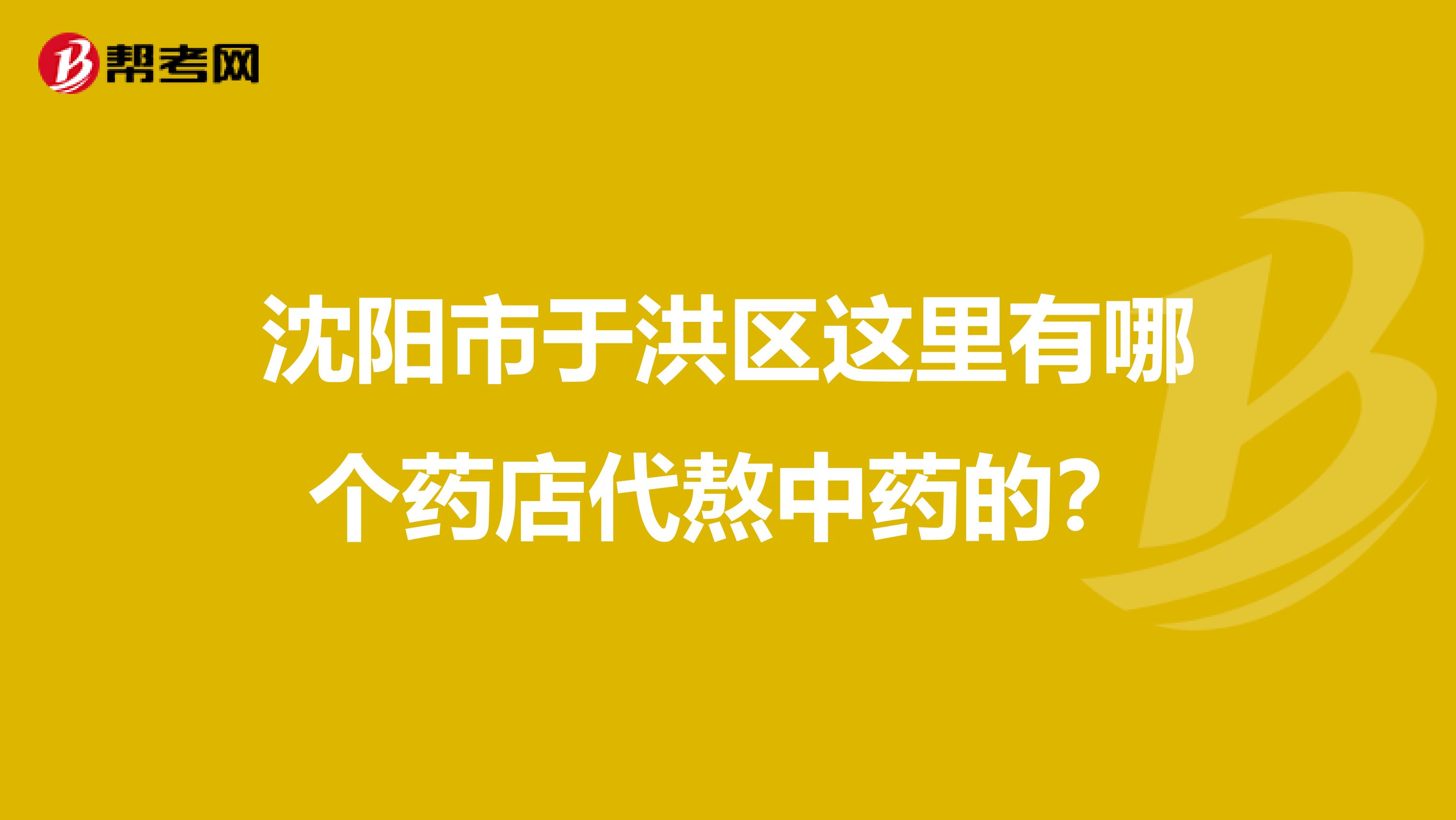 沈阳市于洪区这里有哪个药店代熬中药的？