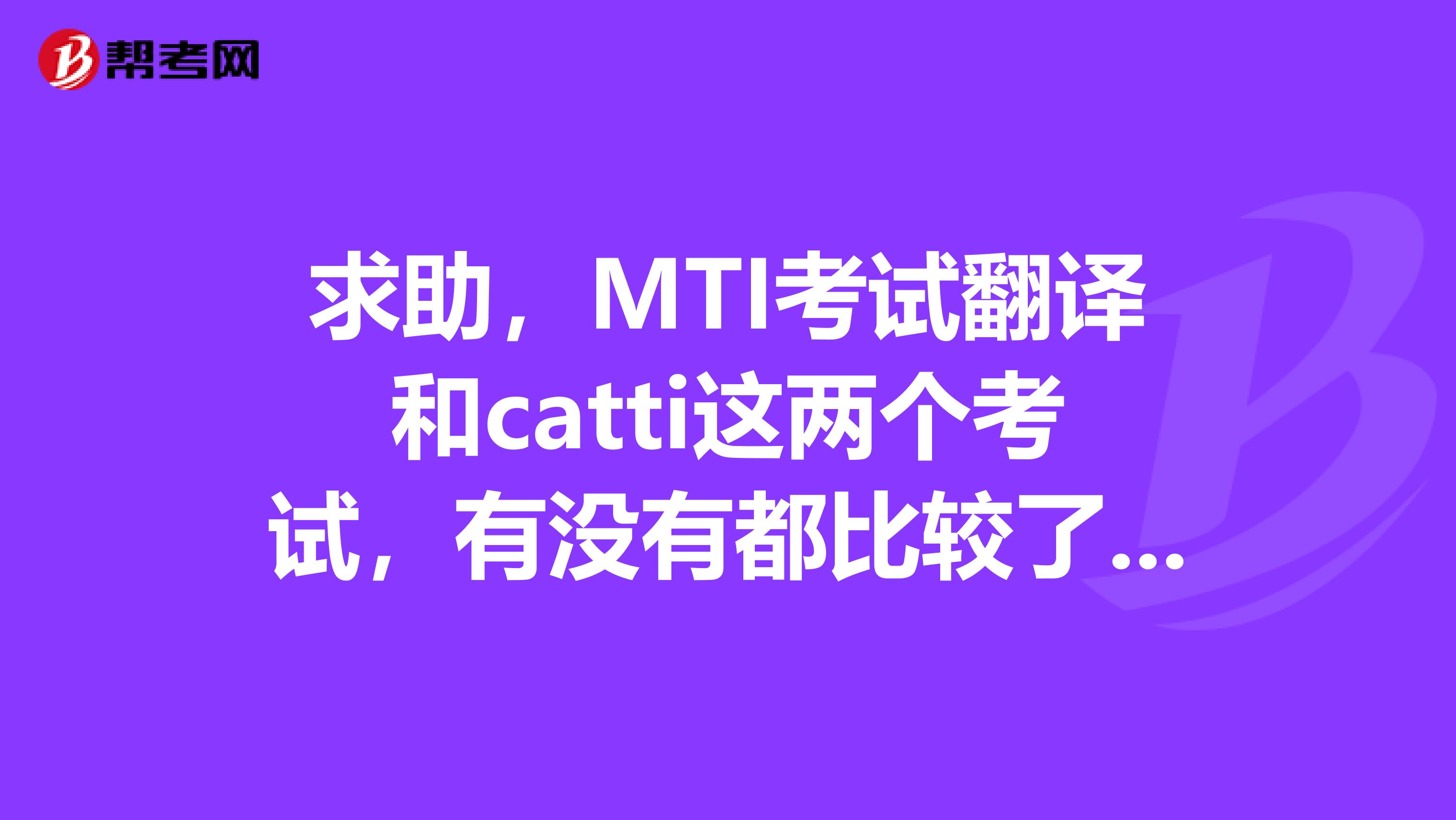 求助，MTI考试翻译和catti这两个考试，有没有都比较了解的，那个难