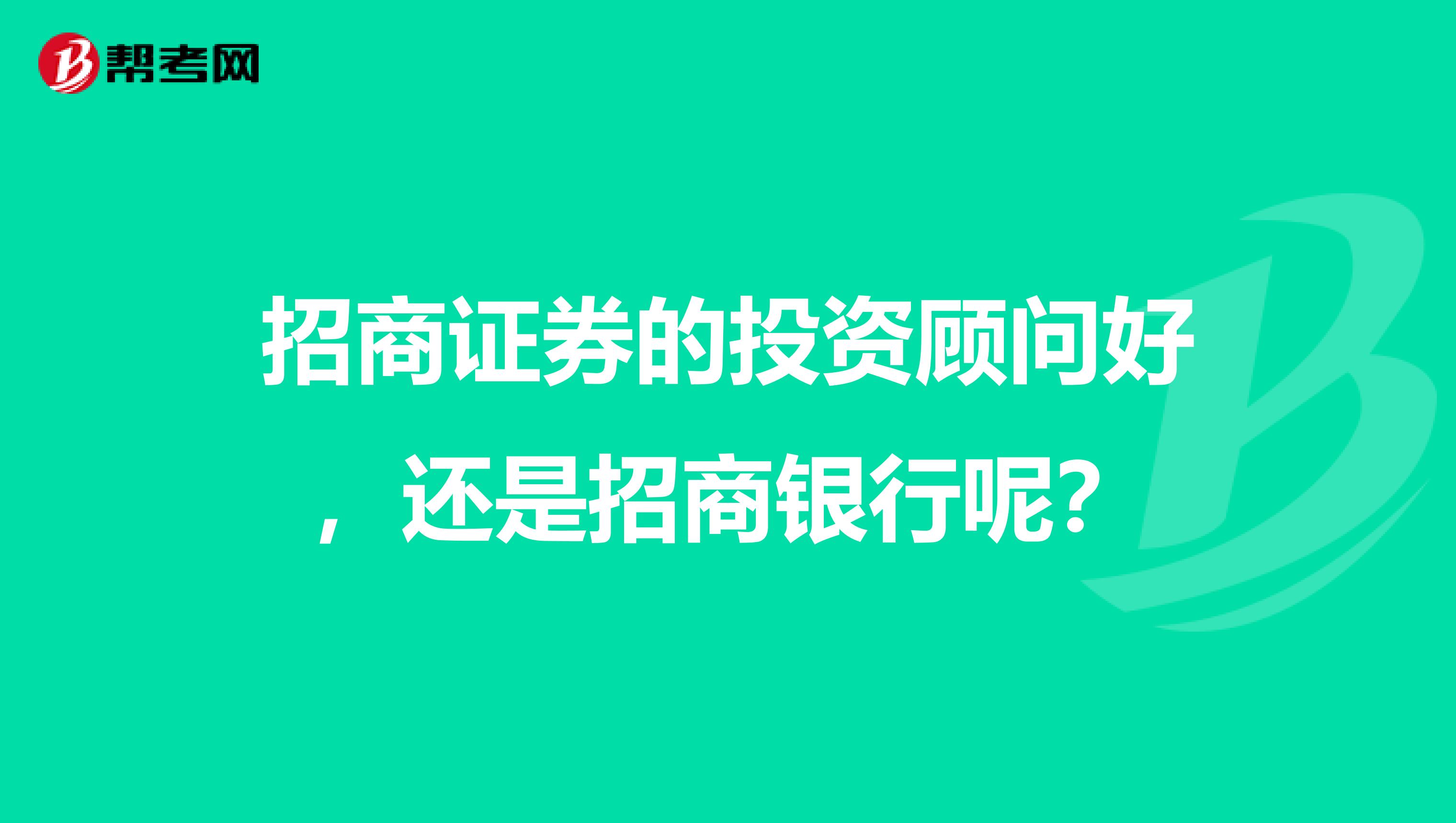 招商证券的投资顾问好，还是招商银行呢？