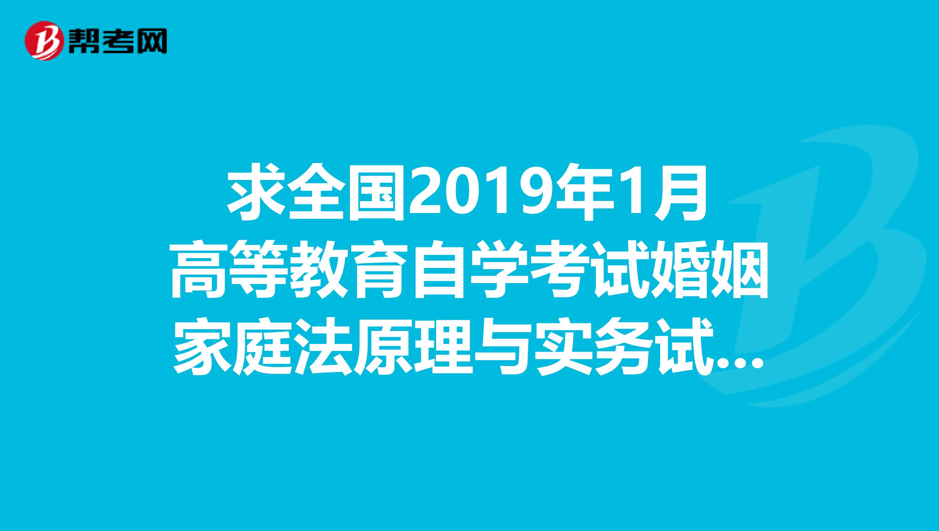 求全国2019年1月高等教育自学考试婚姻家庭法原理与实务试题参考答案
