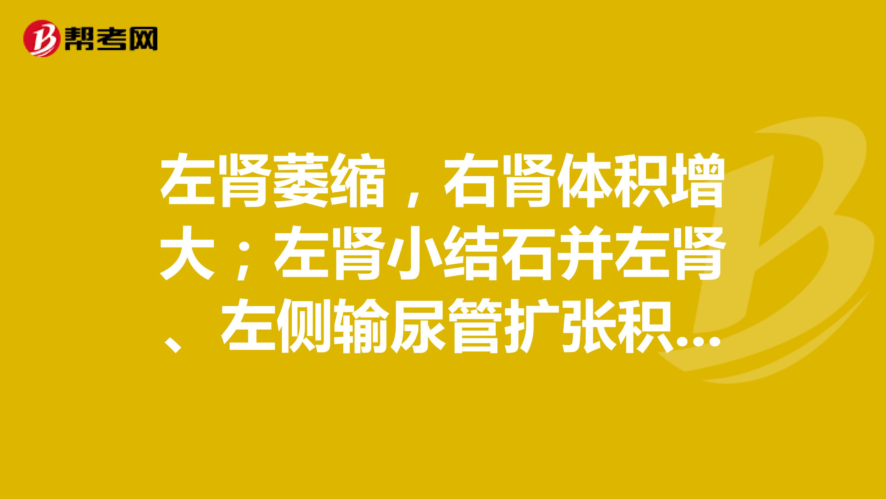 左肾萎缩,右肾体积增大;左肾小结石并左肾、左侧输尿管扩张积水,以左侧输尿管下段为著。可以通过公务员体检吗?