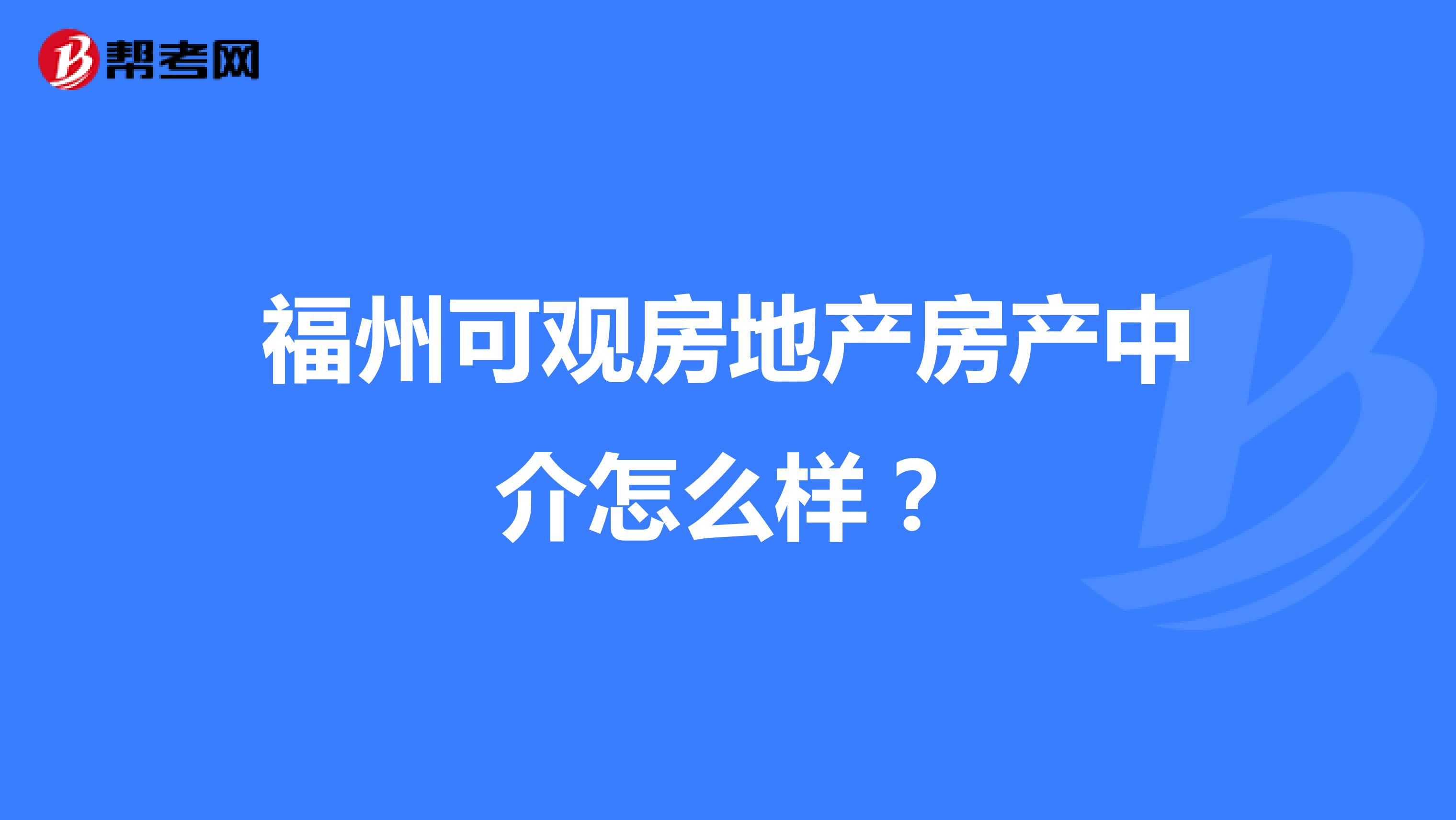福州可觀房地產房產中介怎么樣？