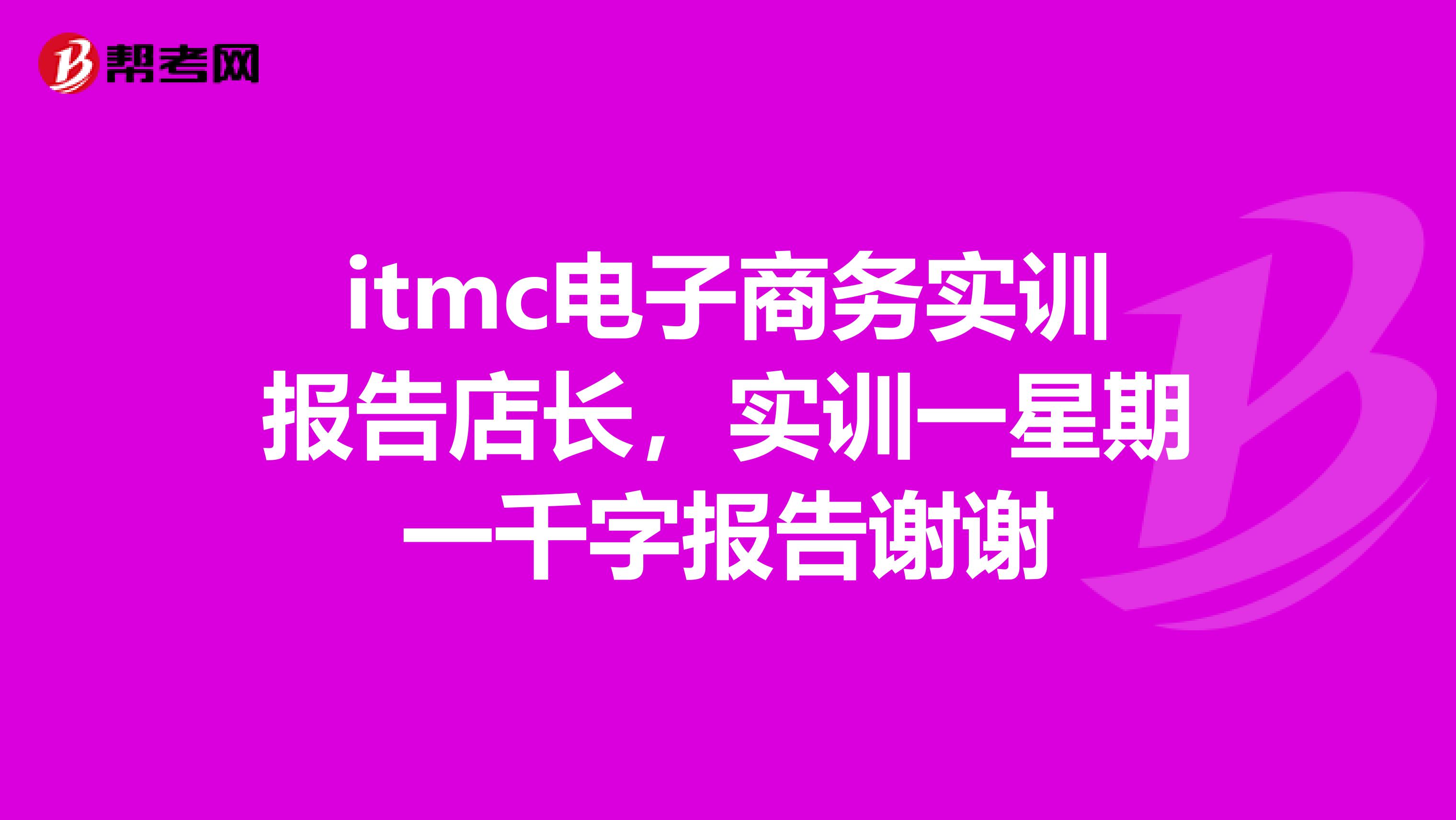 itmc电子商务实训报告店长，实训一星期一千字报告谢谢