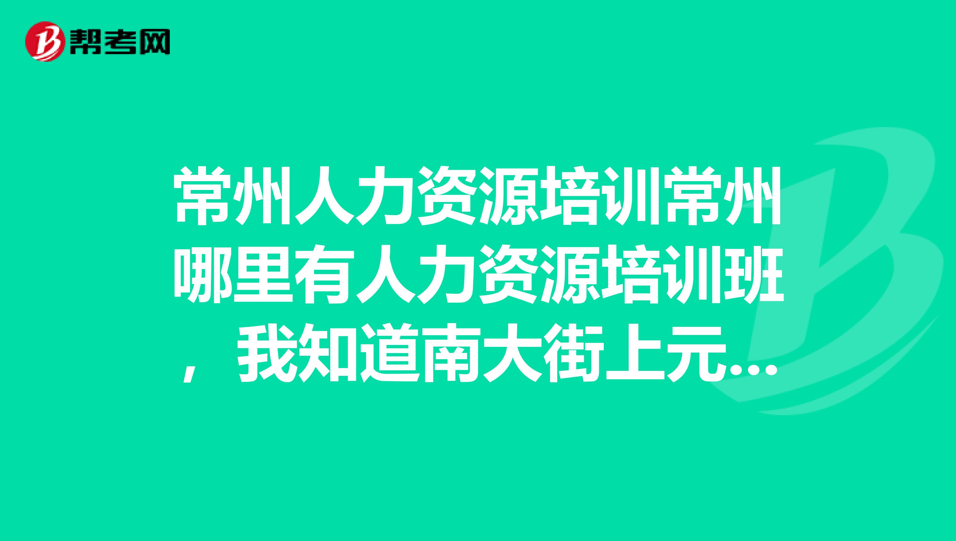 常州人力資源培訓(xùn)常州哪里有人力資源培訓(xùn)班，我知道南大街上元教育好像有的。有同事在那學(xué)會計(jì)