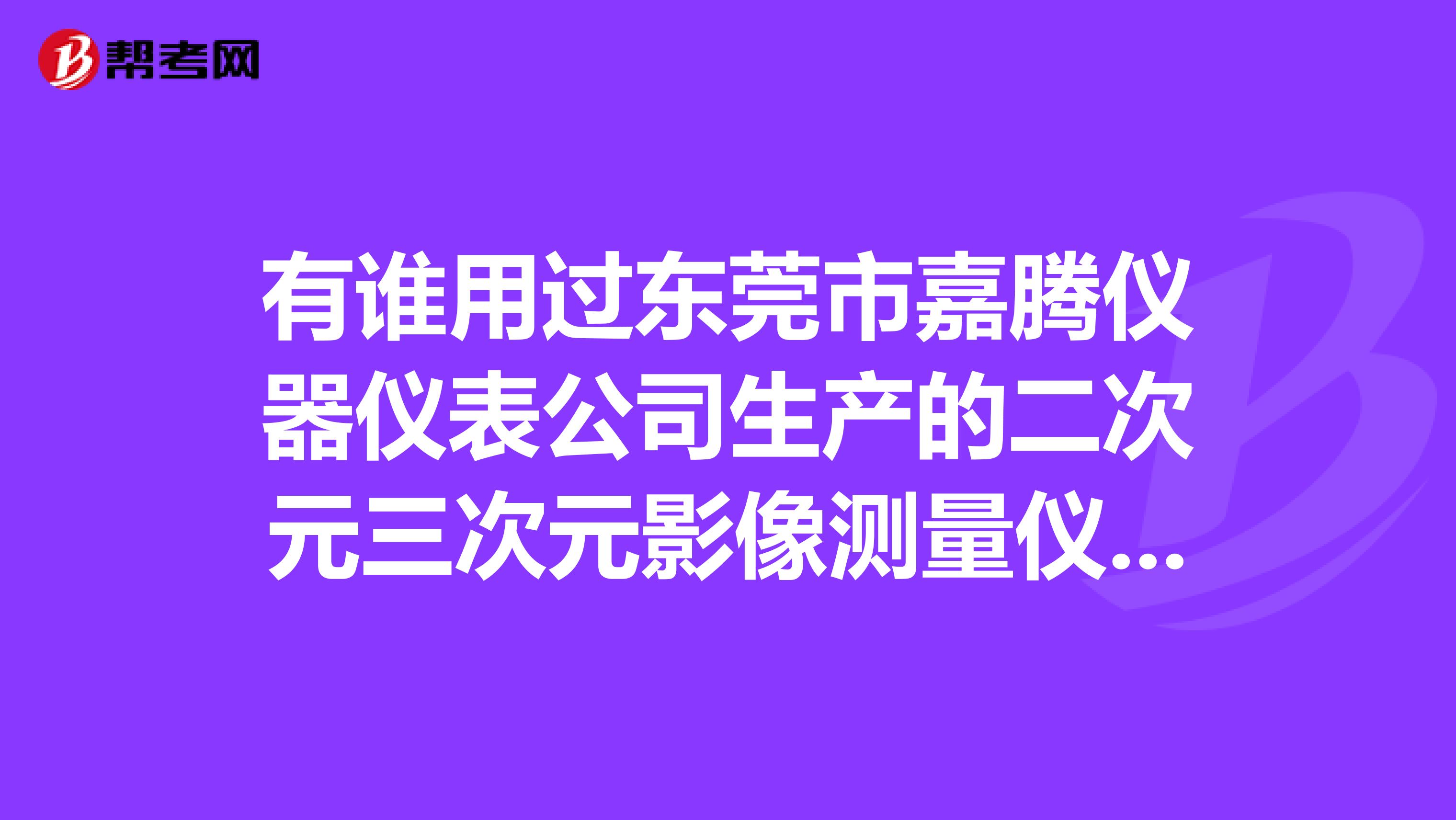 有谁用过东莞市嘉腾仪器仪表公司生产的二次元三次元影像测量仪质量和效果好不好？