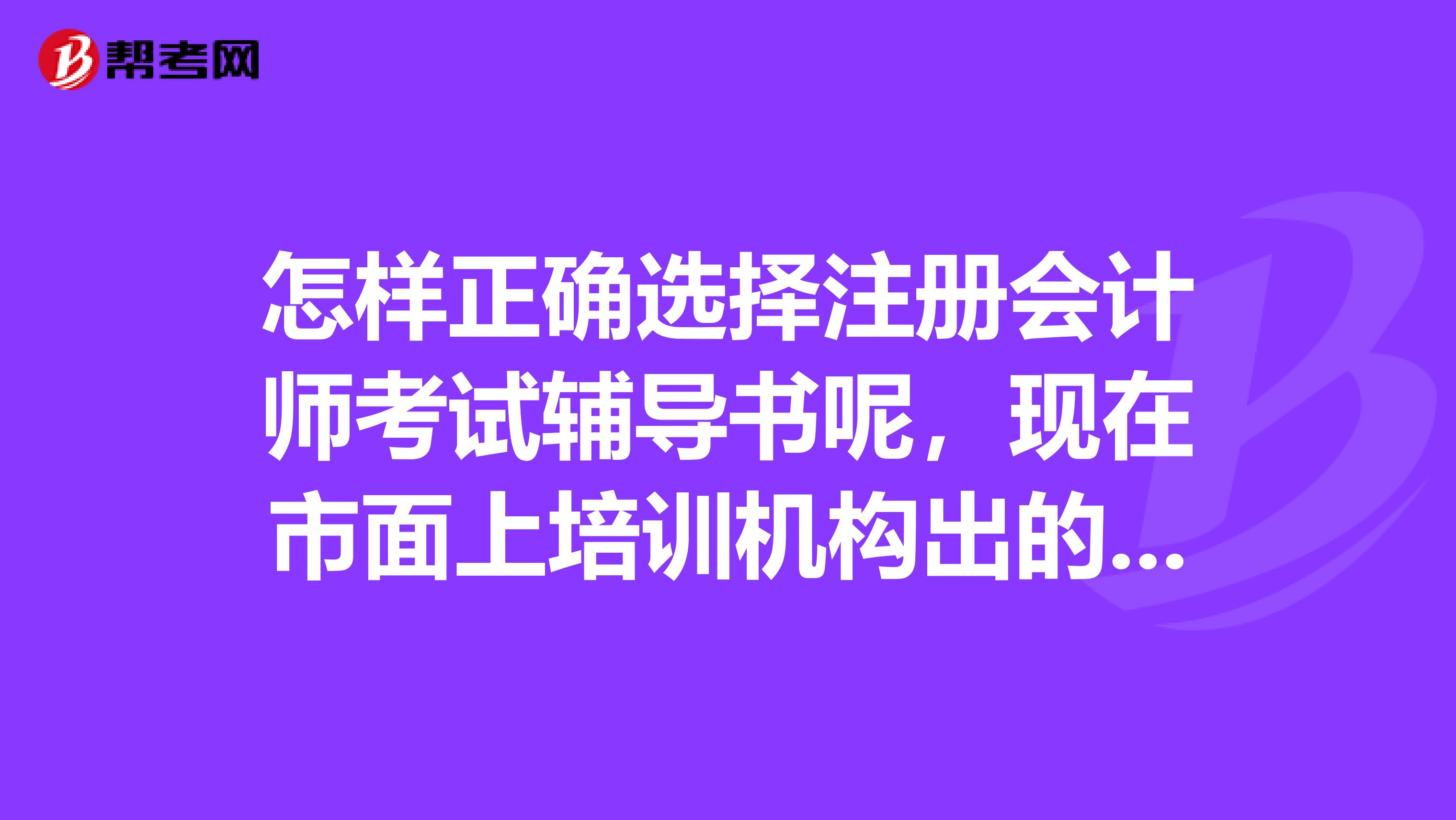 怎樣正確選擇注冊會計師考試輔導(dǎo)書呢，現(xiàn)在市面上培訓(xùn)機(jī)構(gòu)出的書實(shí)在是太多了不知道怎么選