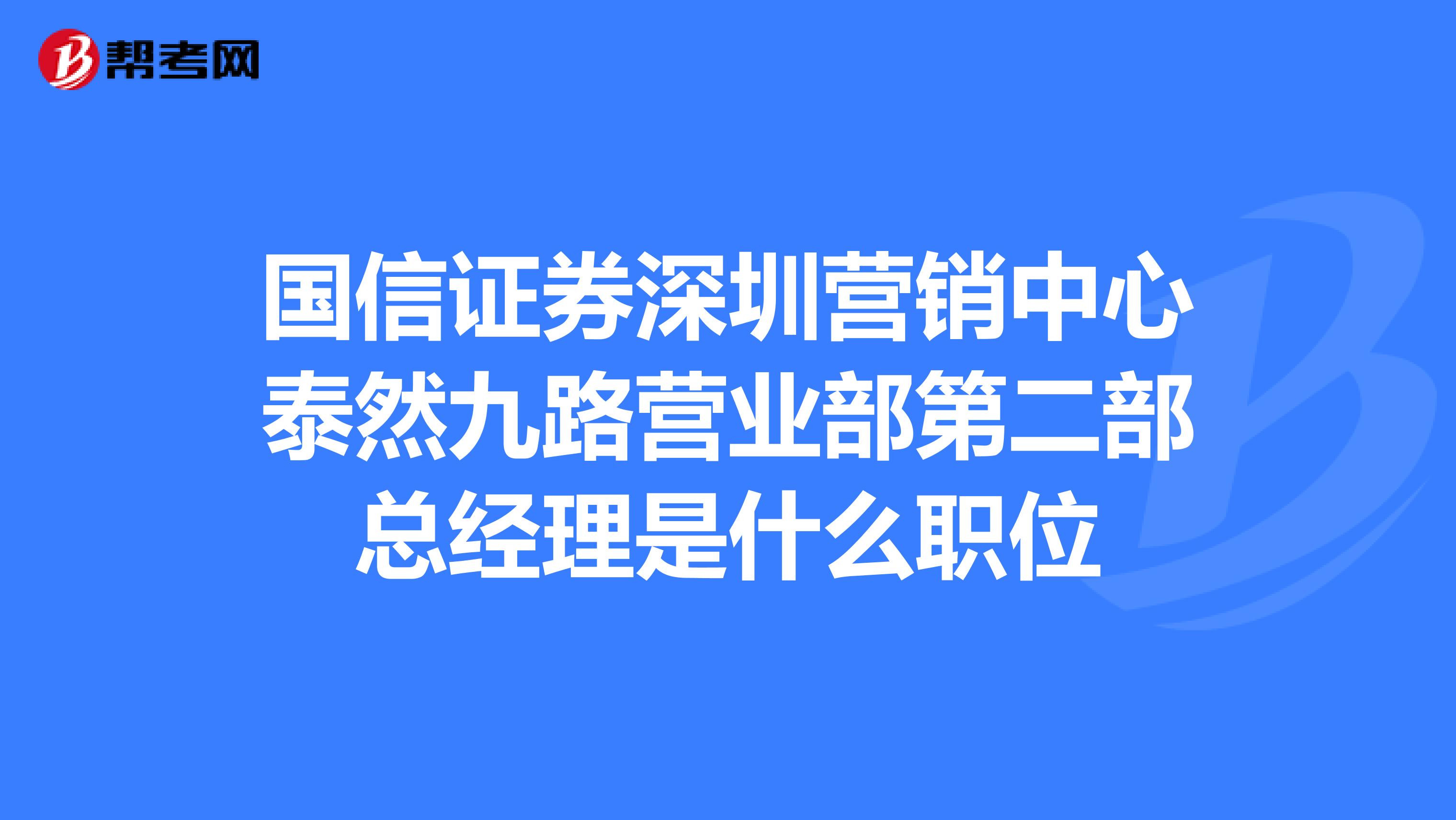国信证券深圳营销中心泰然九路营业部第二部总经理是什么职位
