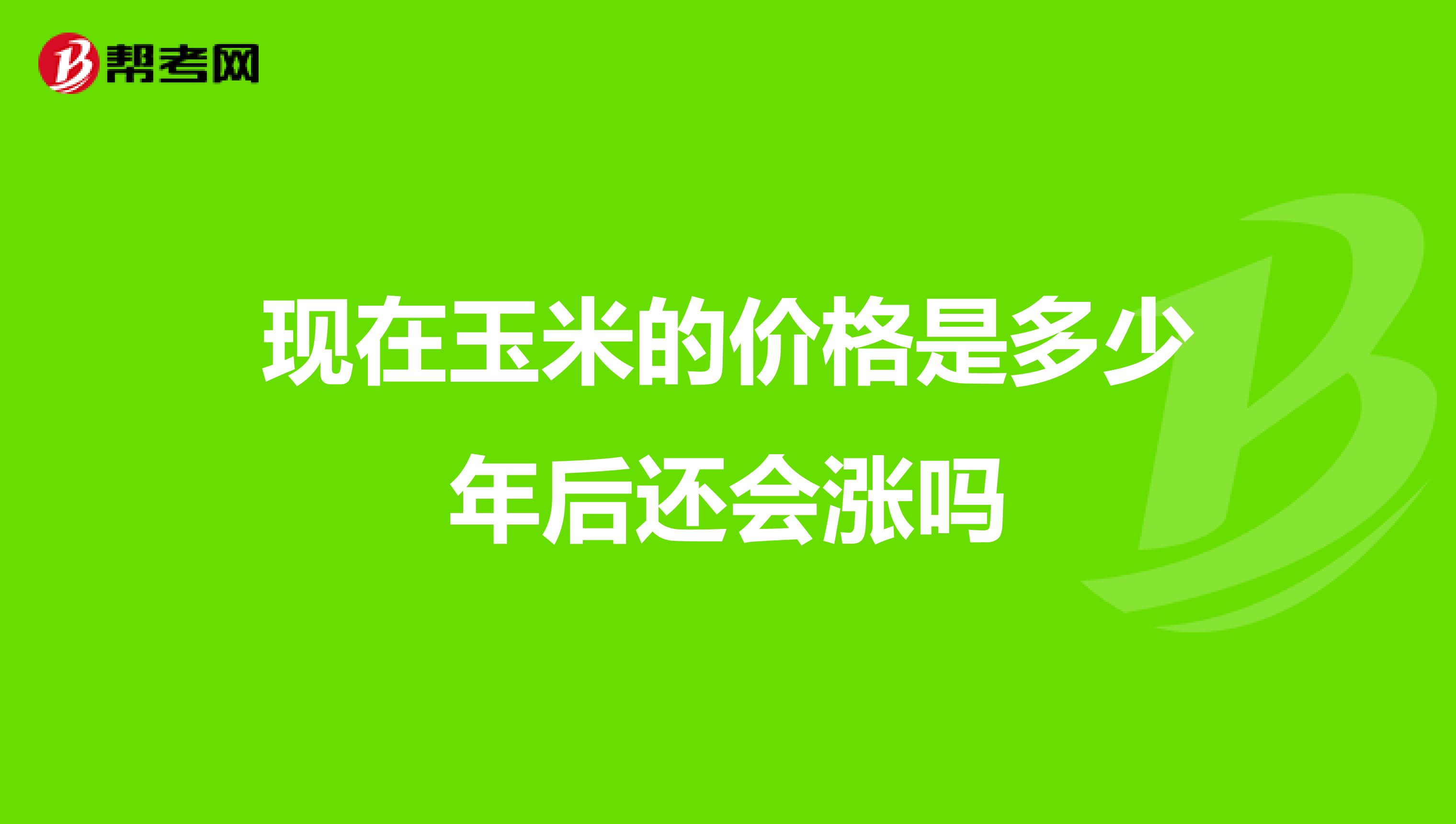 現(xiàn)在玉米的價格是多少年后還會漲嗎