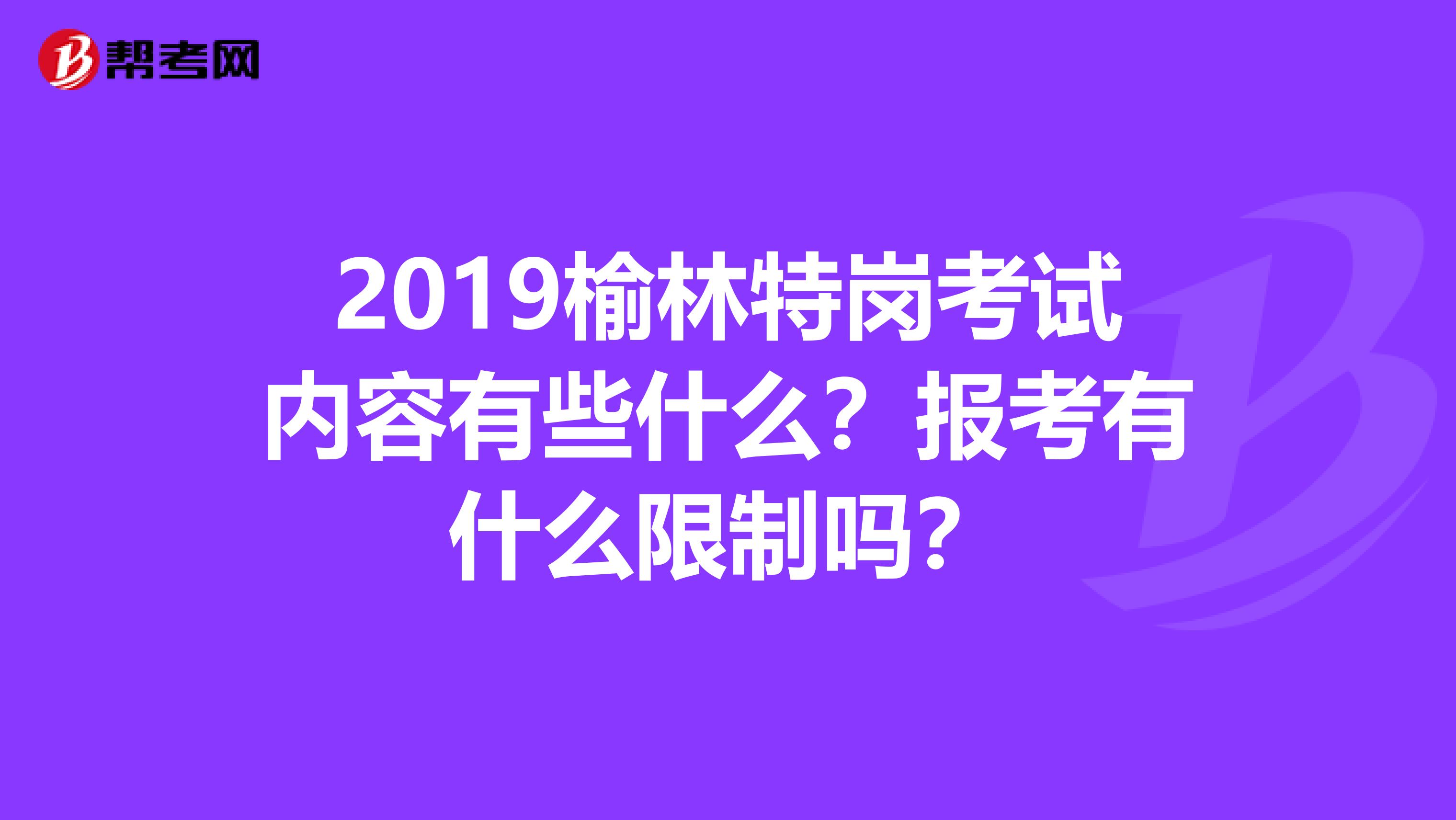 2019榆林特岗考试内容有些什么？报考有什么限制吗？