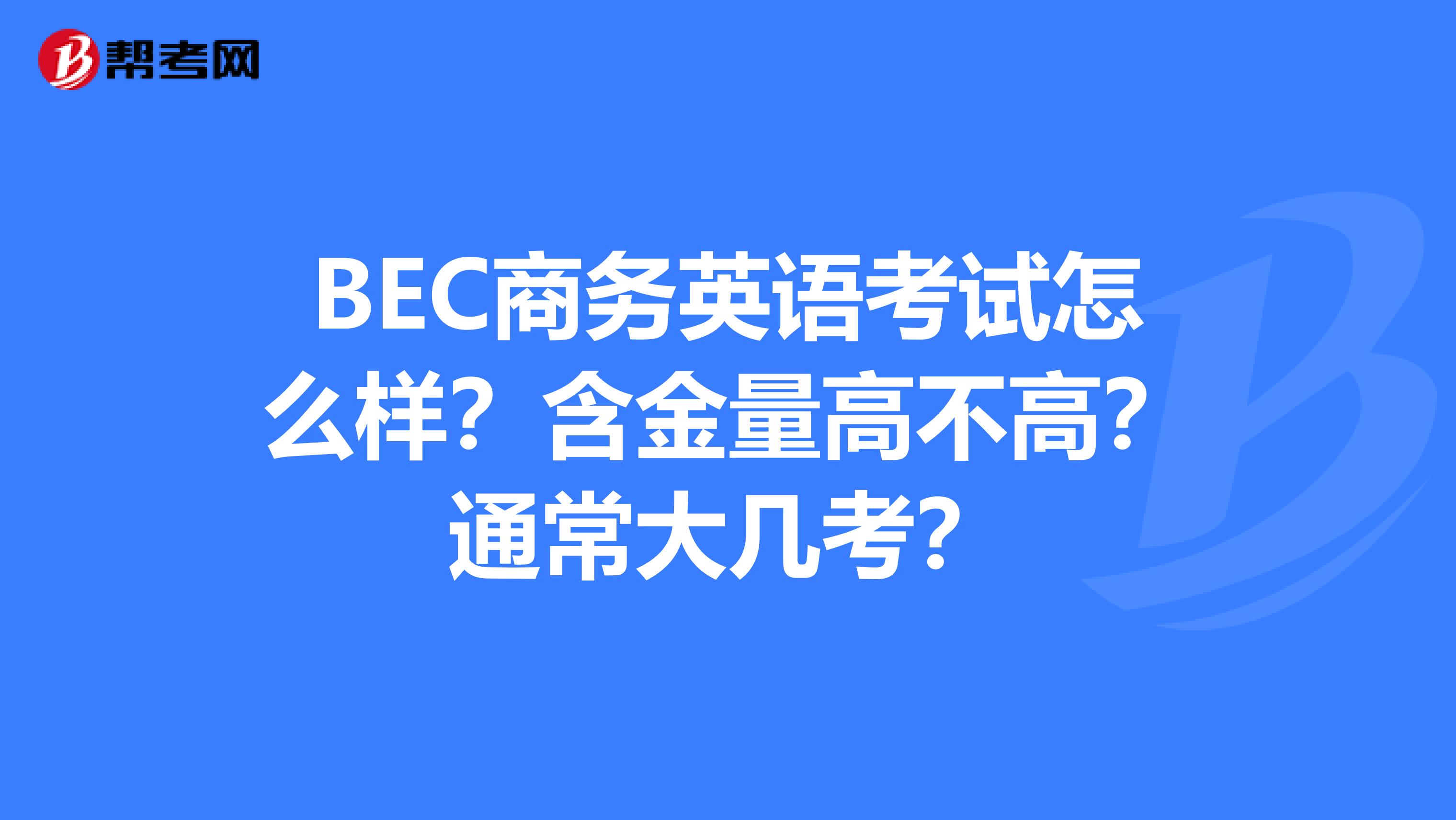 BEC商务英语考试怎么样？含金量高不高？通常大几考？