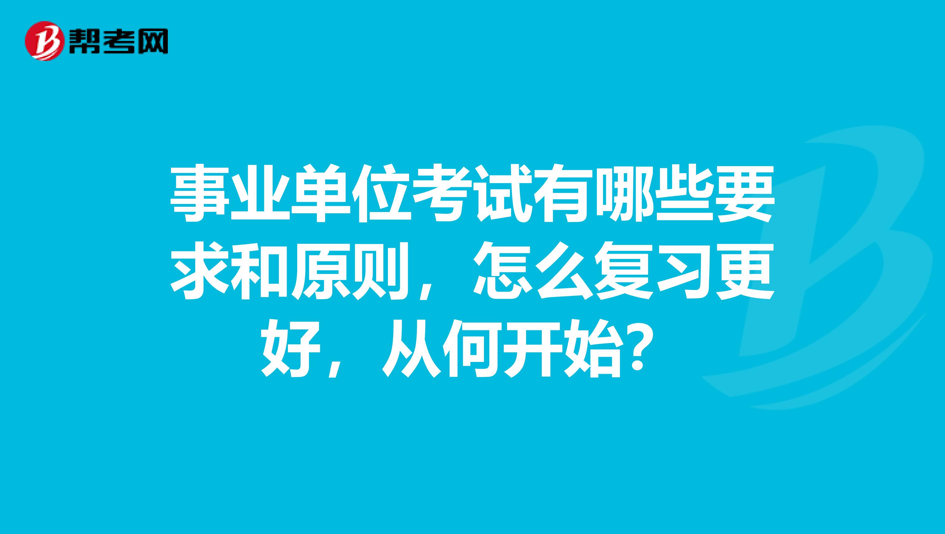 事业单位考试有哪些要求和原则,怎么复习更好,从何开始?