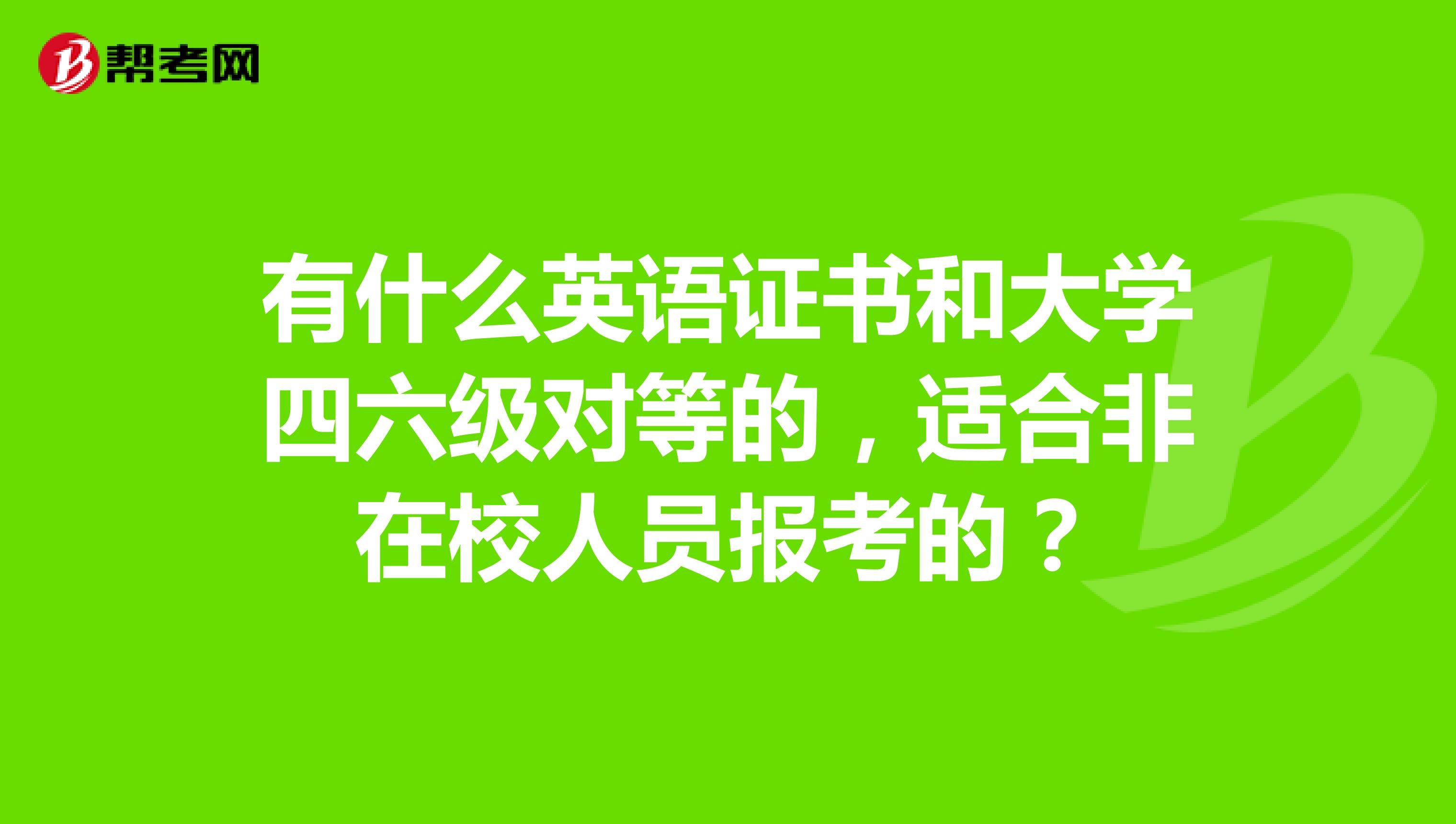 有什么英语证书和大学四六级对等的,适合非在校人员报考的?