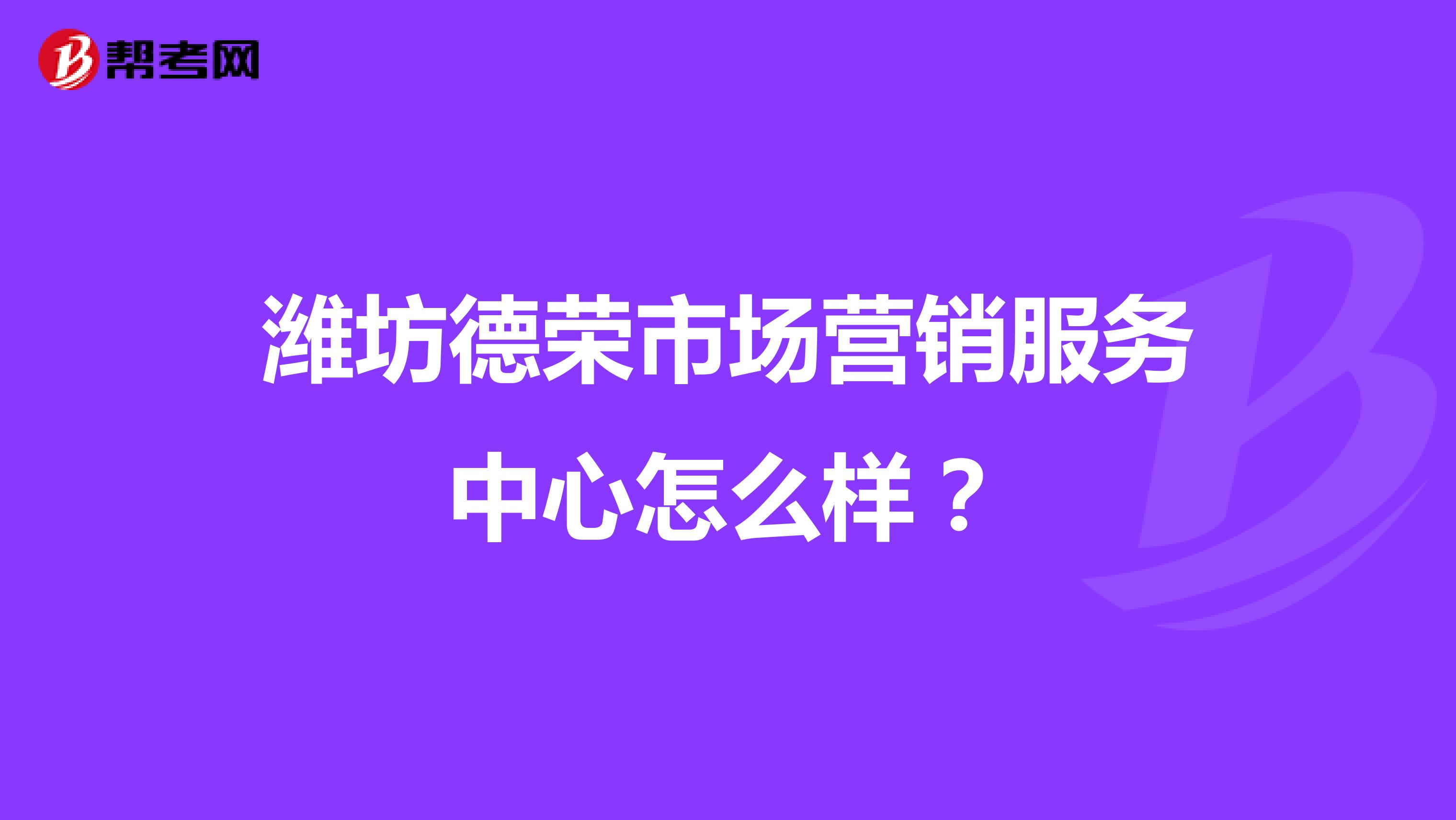 潍坊德荣市场营销服务中心怎么样？