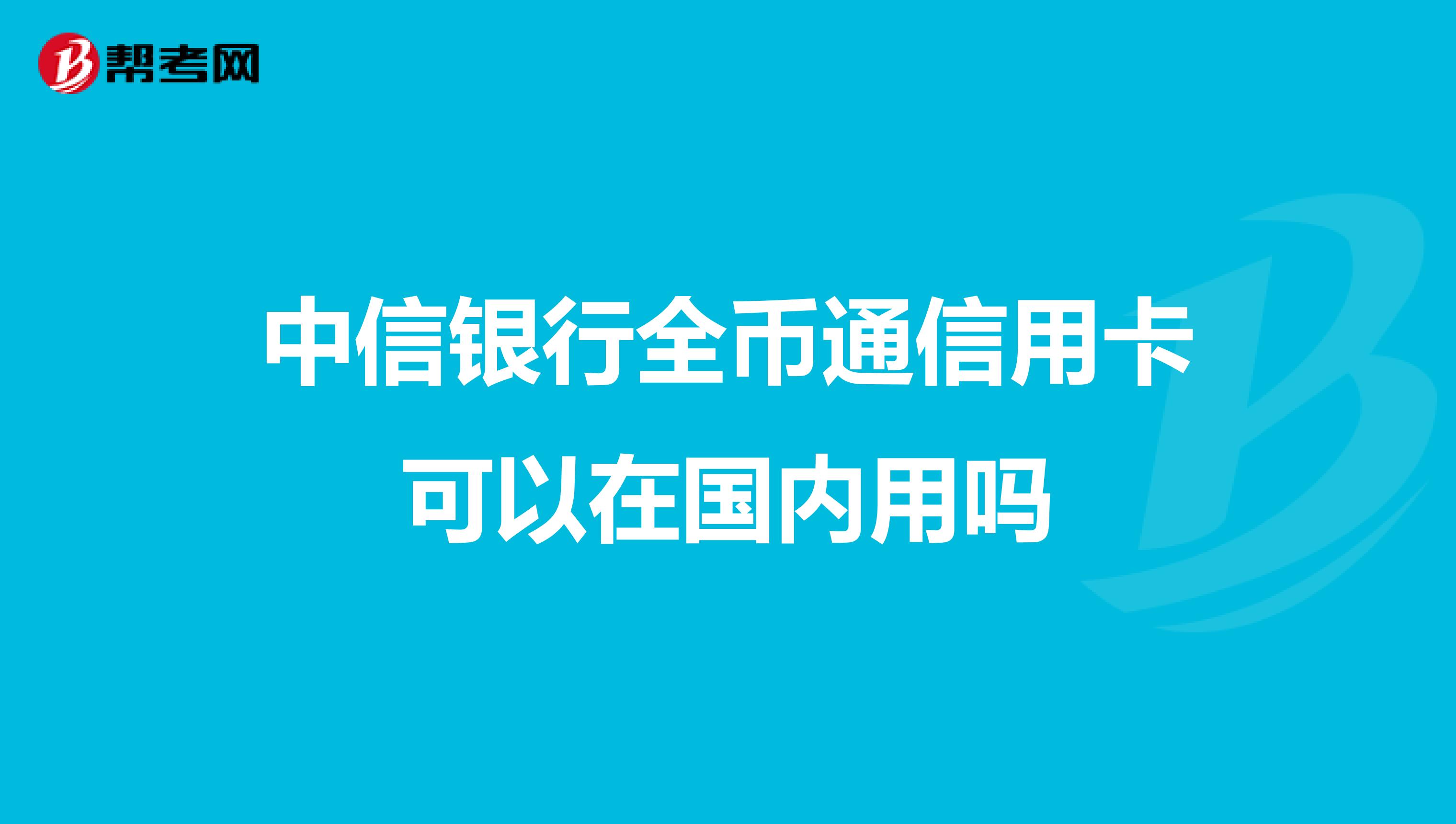 中信银行全币通信用卡可以在国内用吗