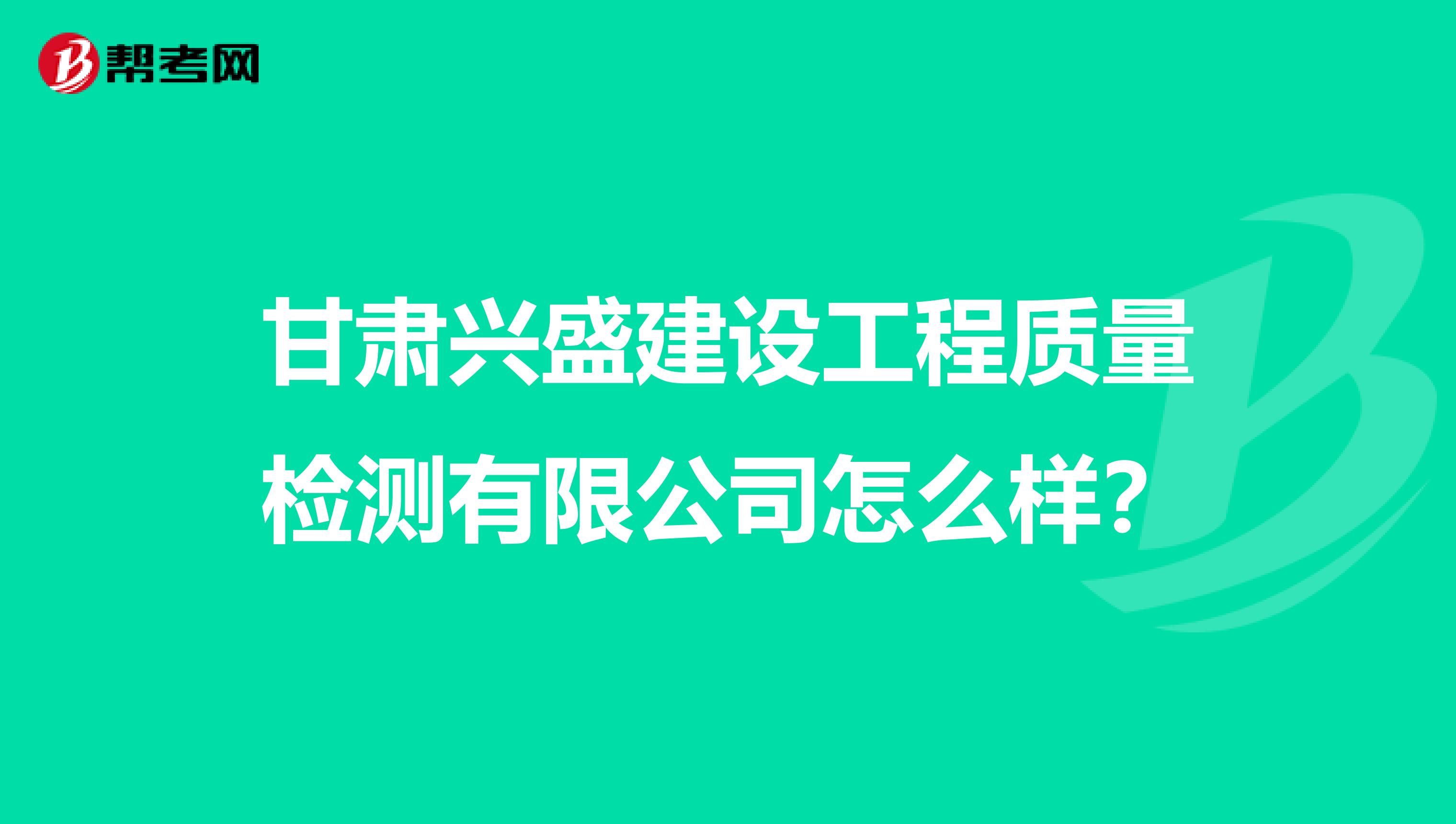 甘肃兴盛建设工程质量检测有限公司怎么样？