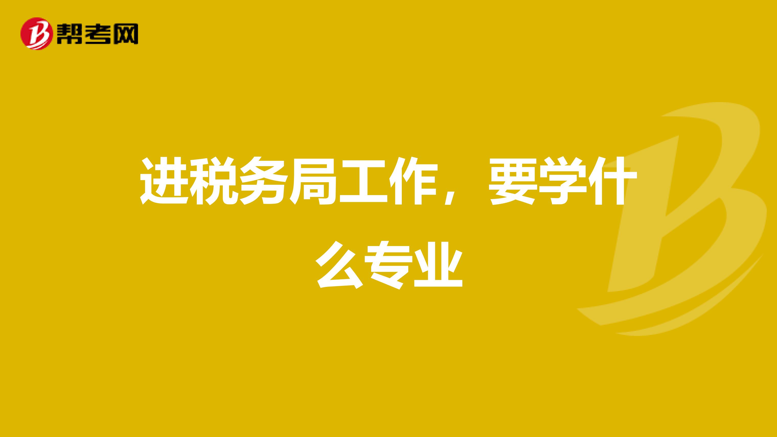 进税务局工作,要学什么专业