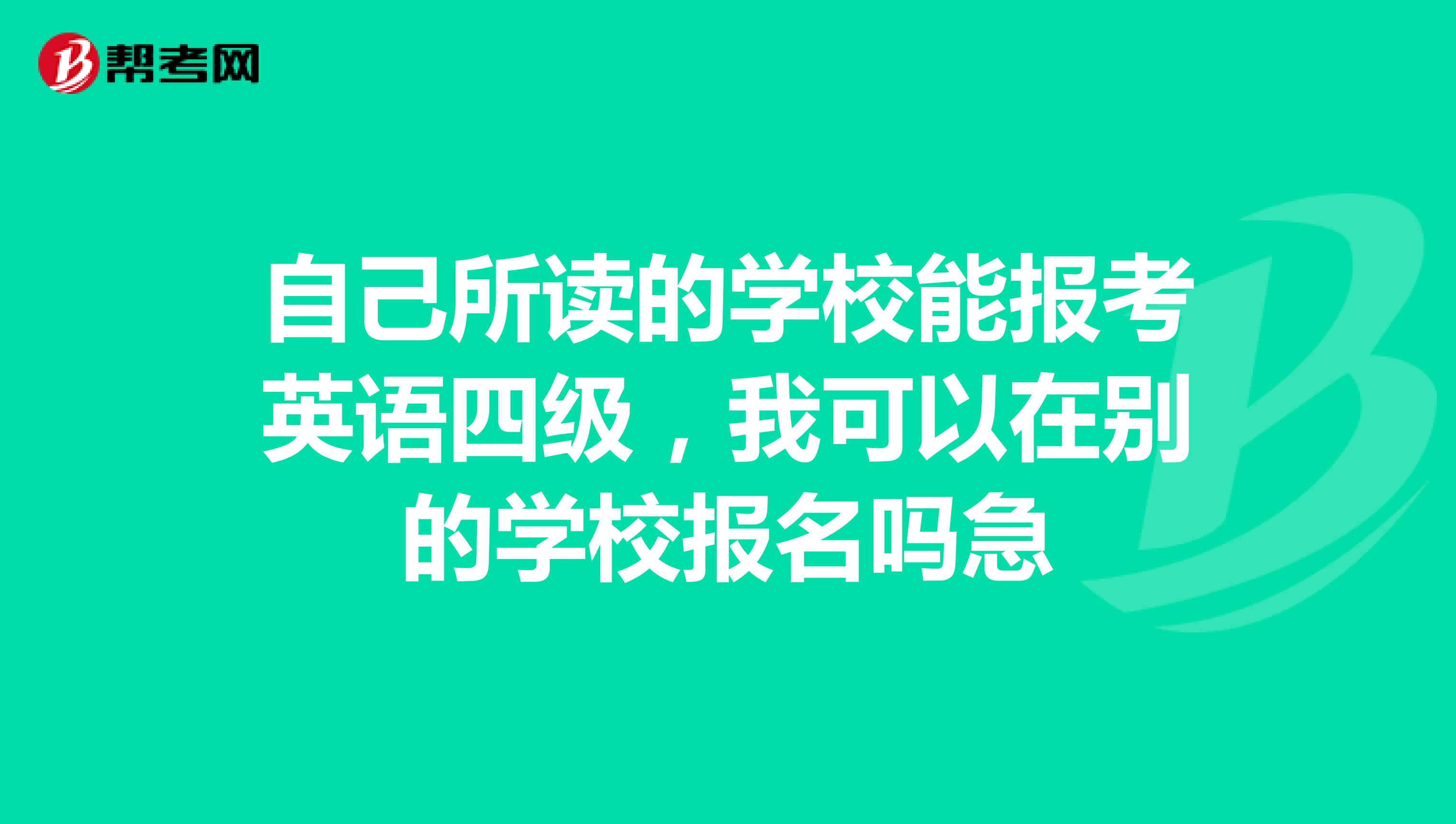 自己所读的学校能报考英语四级,我可以在别的学校报名吗急
