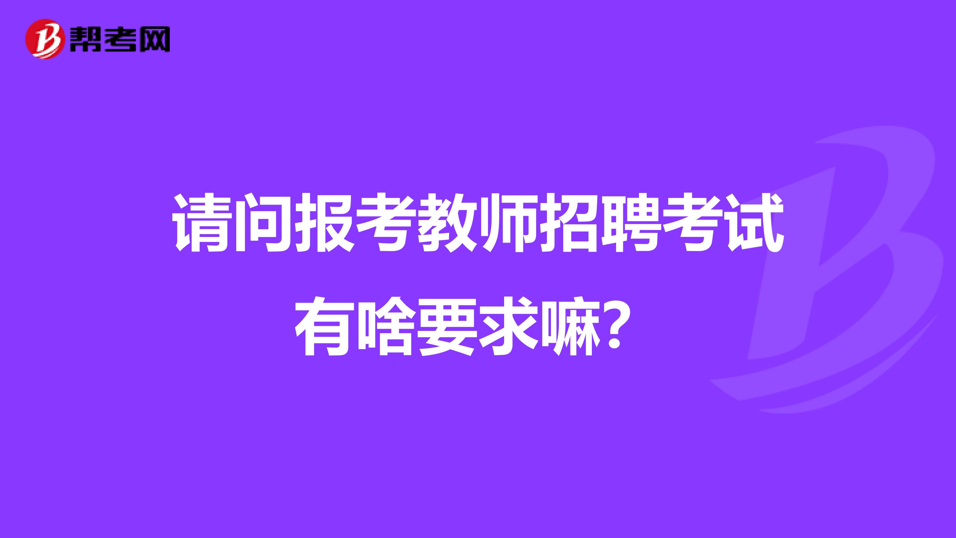 请问报考教师招聘考试有啥要求嘛？