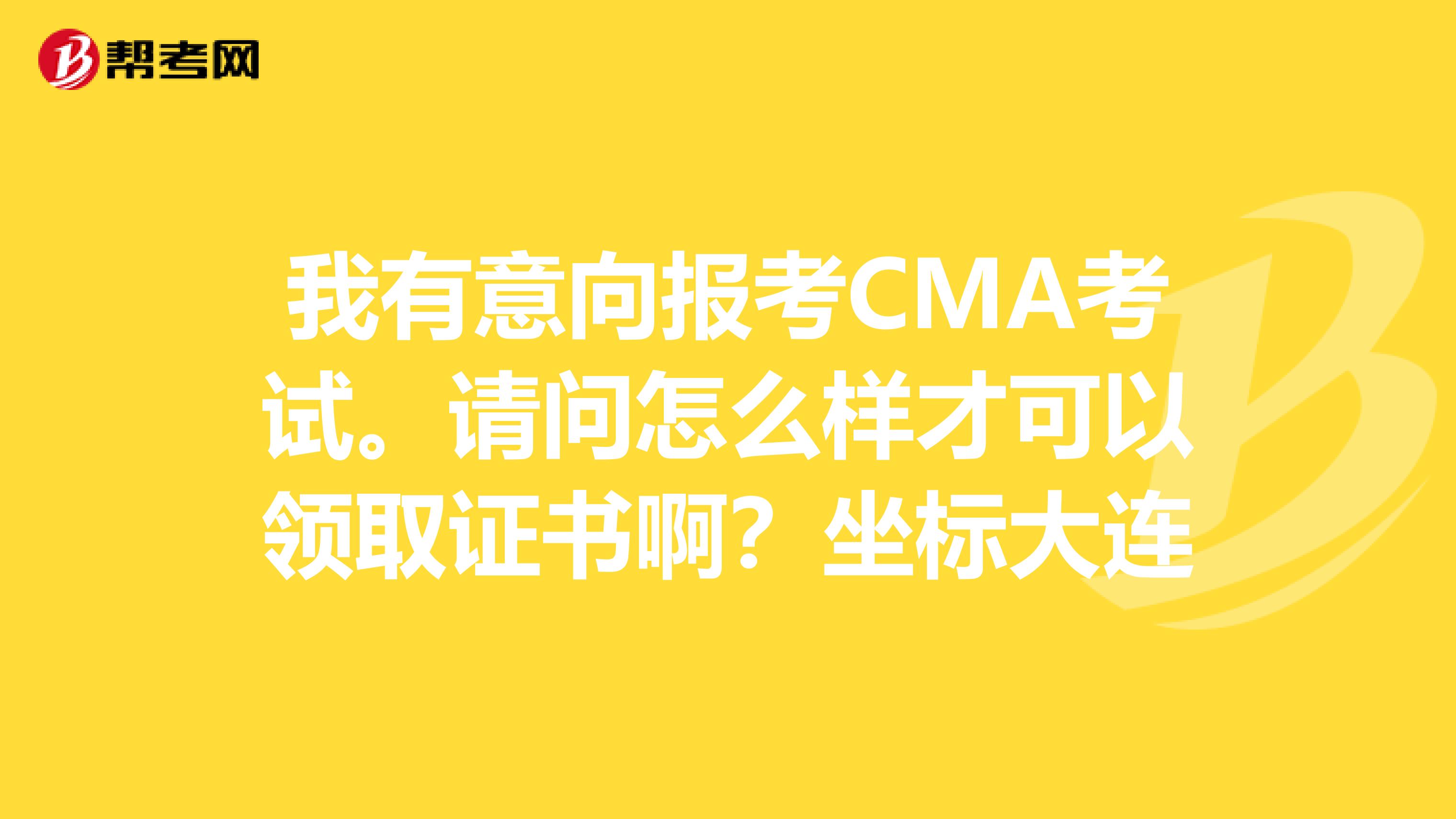 我有意向報考CMA考試。請問怎么樣才可以領(lǐng)取證書?。孔鴺?biāo)大連