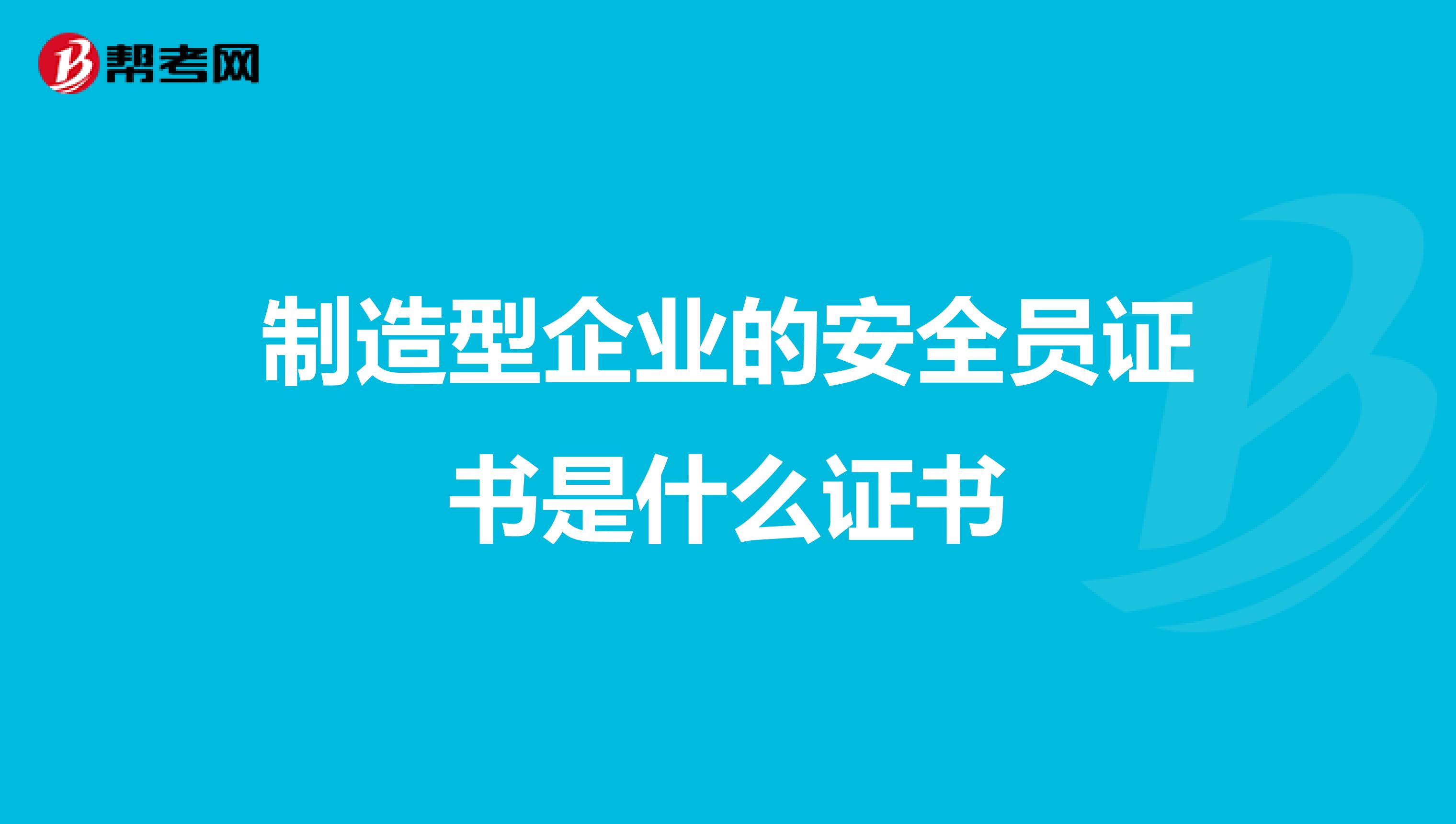 制造型企业的安全员证书是什么证书