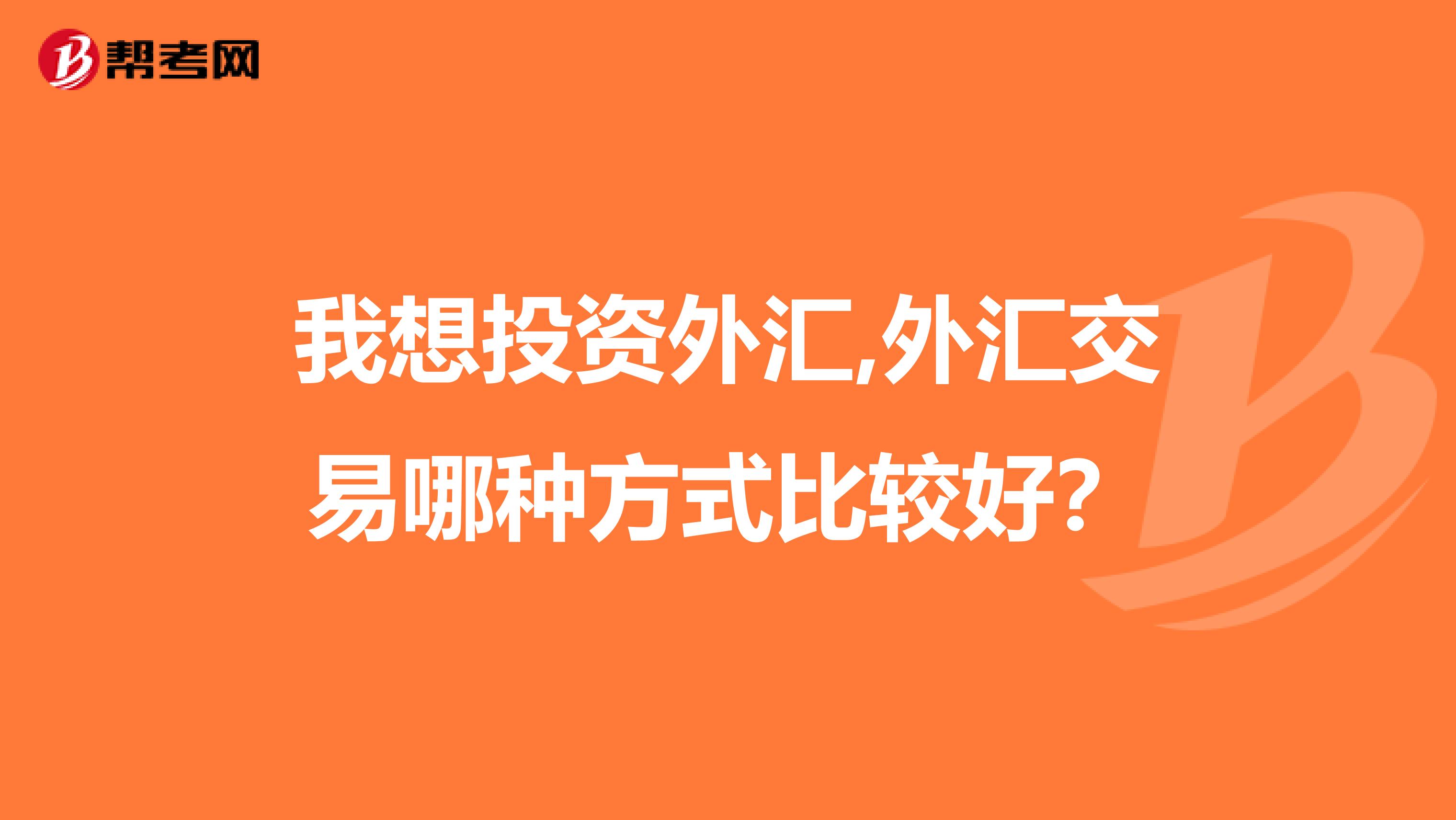 我想投资外汇,外汇交易哪种方式比较好？