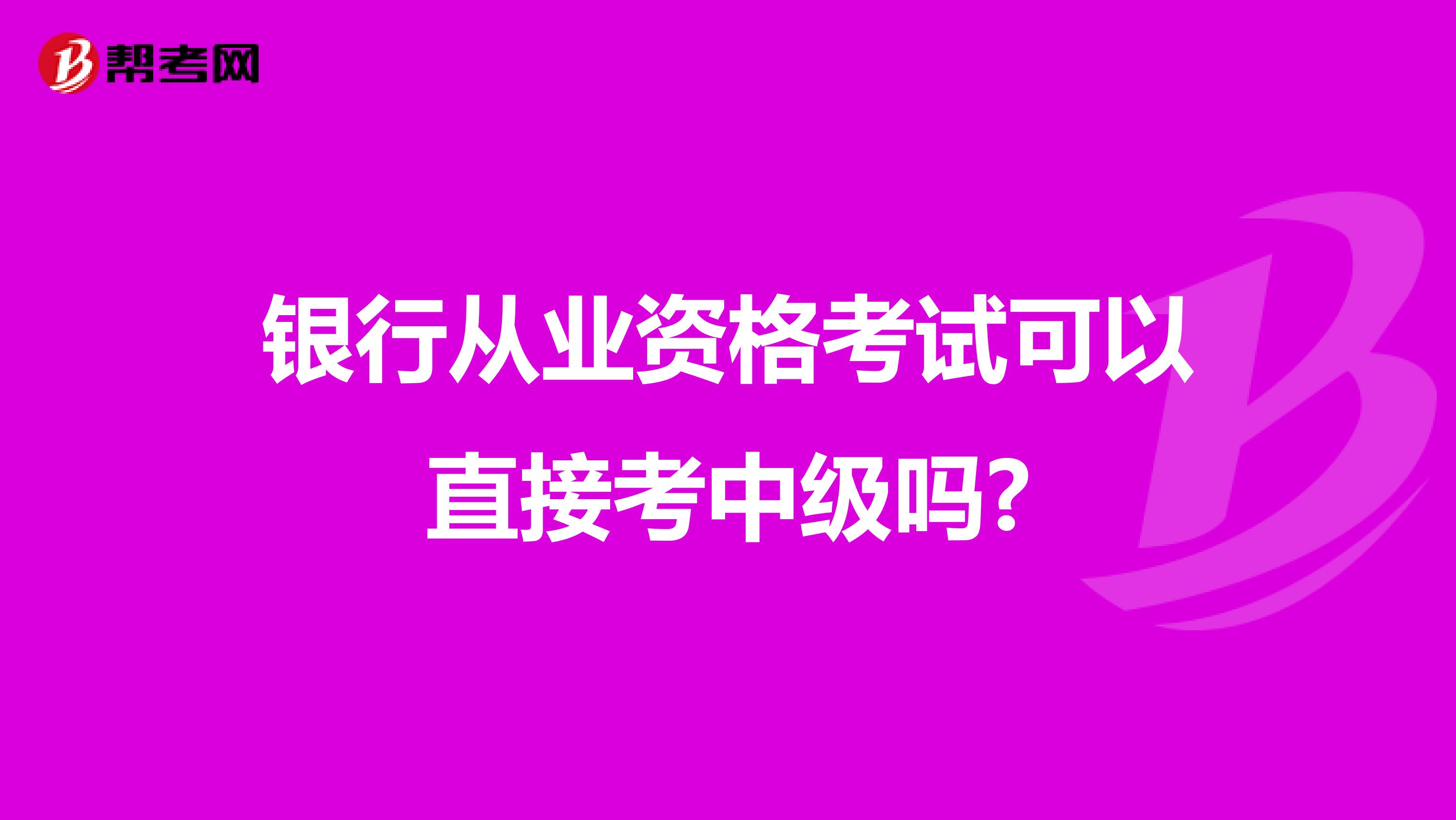 银行从业资格考试可以直接考中级吗?