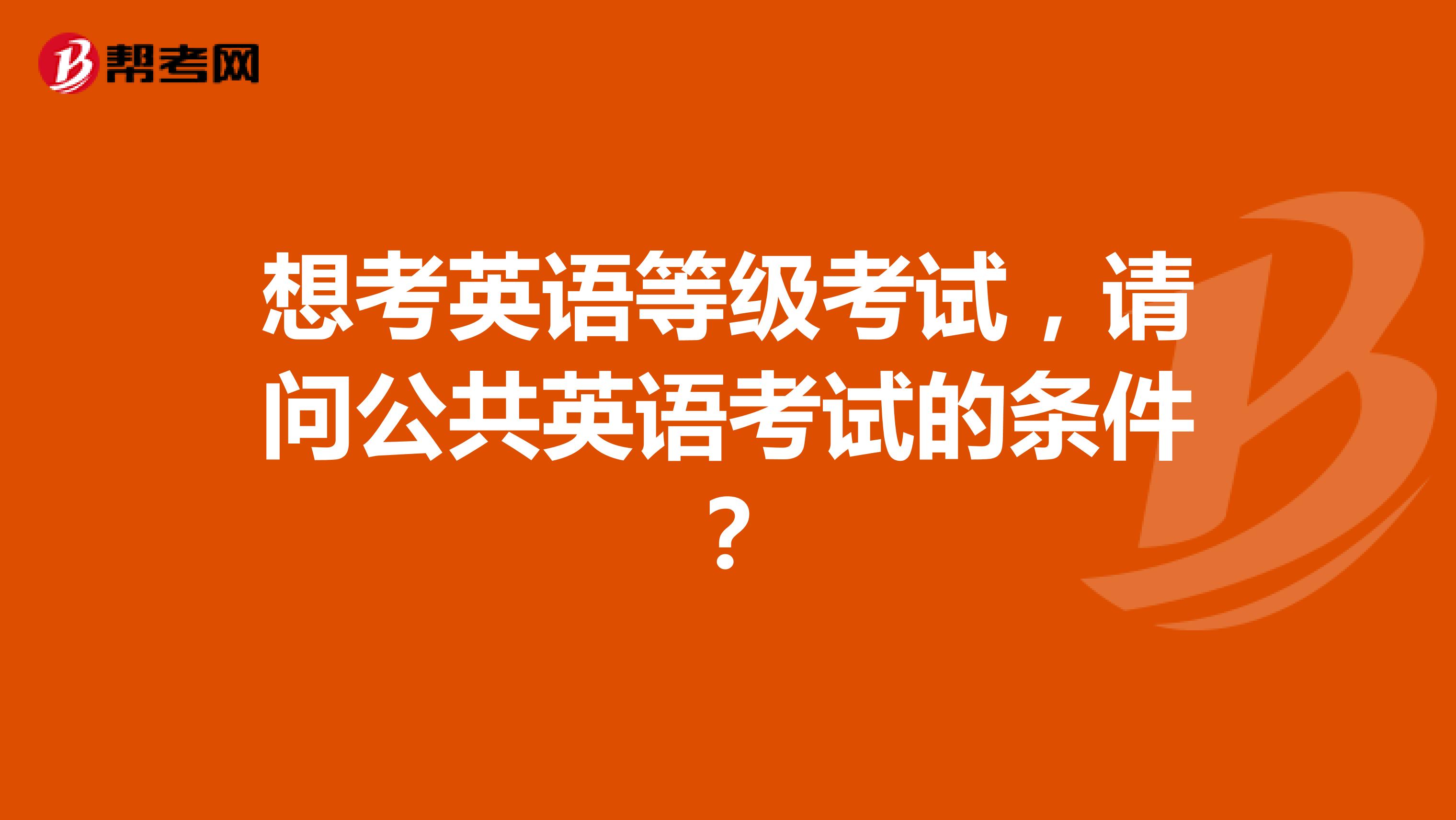 想考英语等级考试,请问公共英语考试的条件?