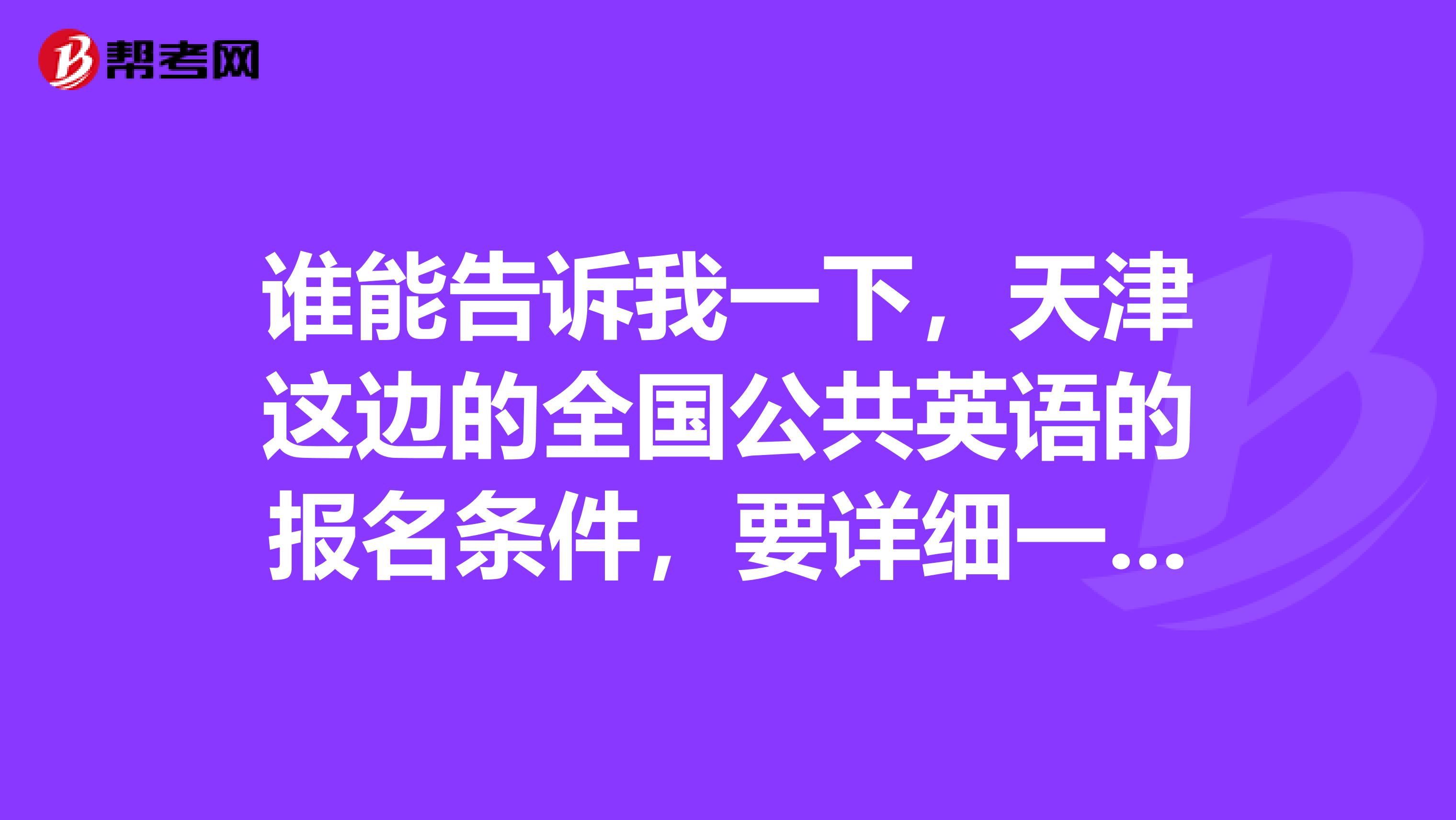 谁能告诉我一下，天津这边的全国公共英语的报名条件，要详细一点的