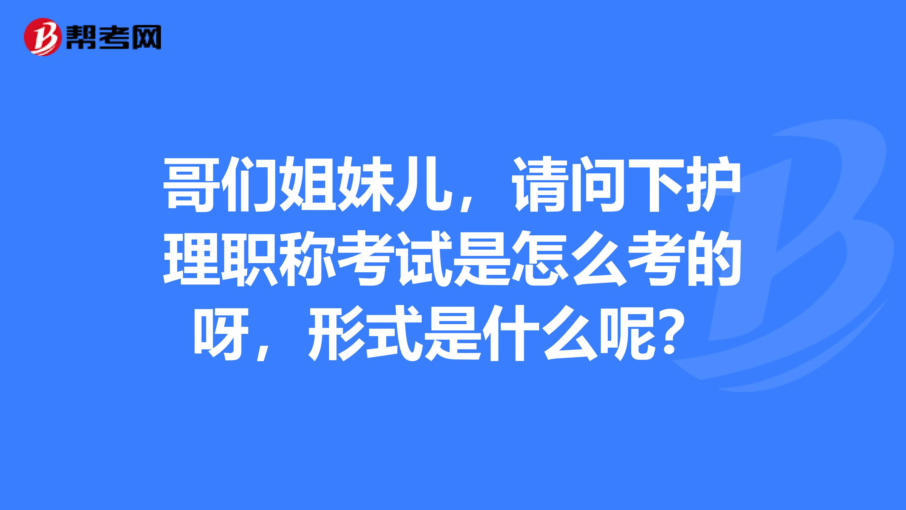 哥们姐妹儿，请问下护理职称考试是怎么考的呀，形式是什么呢？