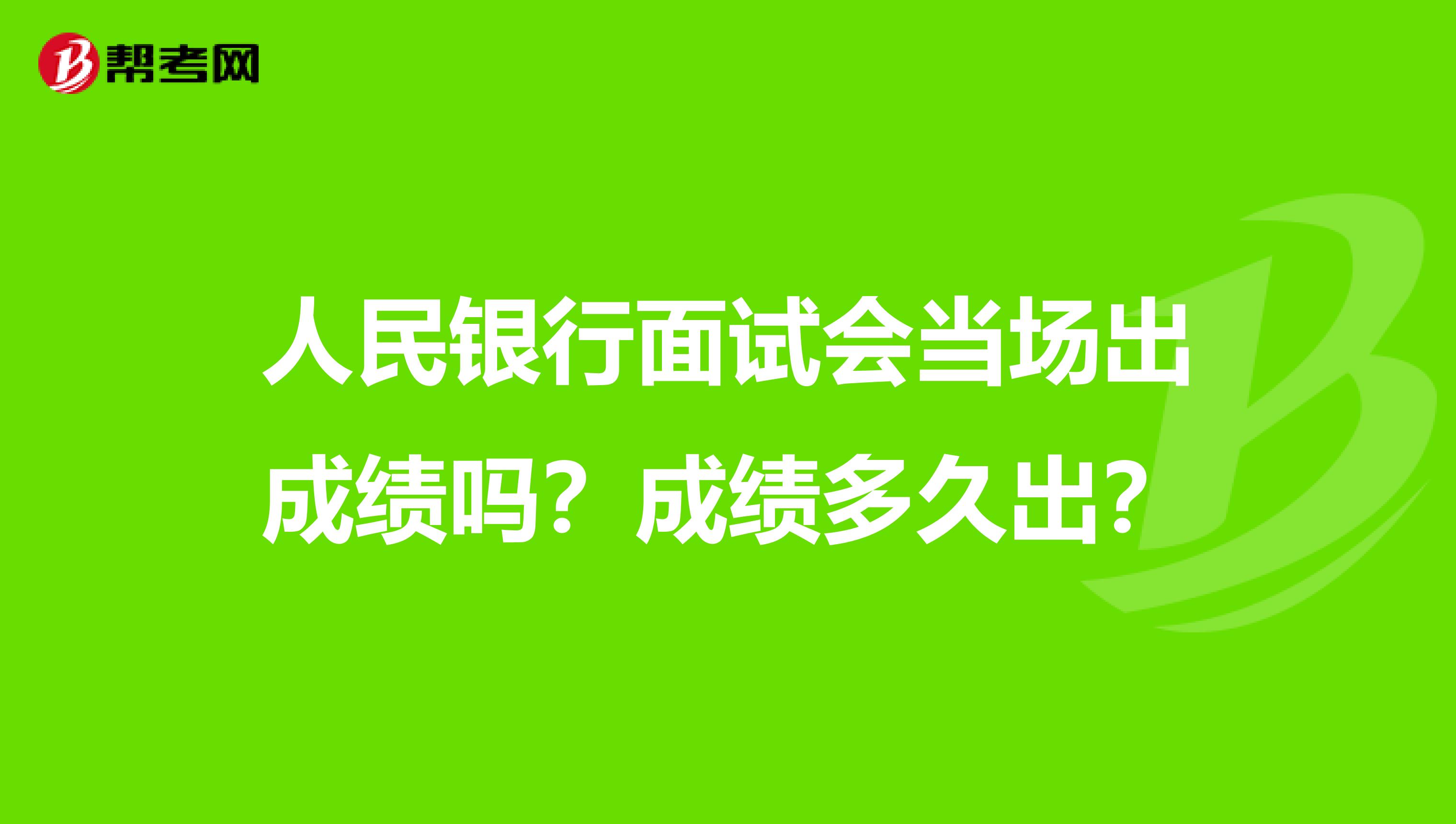 人民银行面试会当场出成绩吗？成绩多久出？