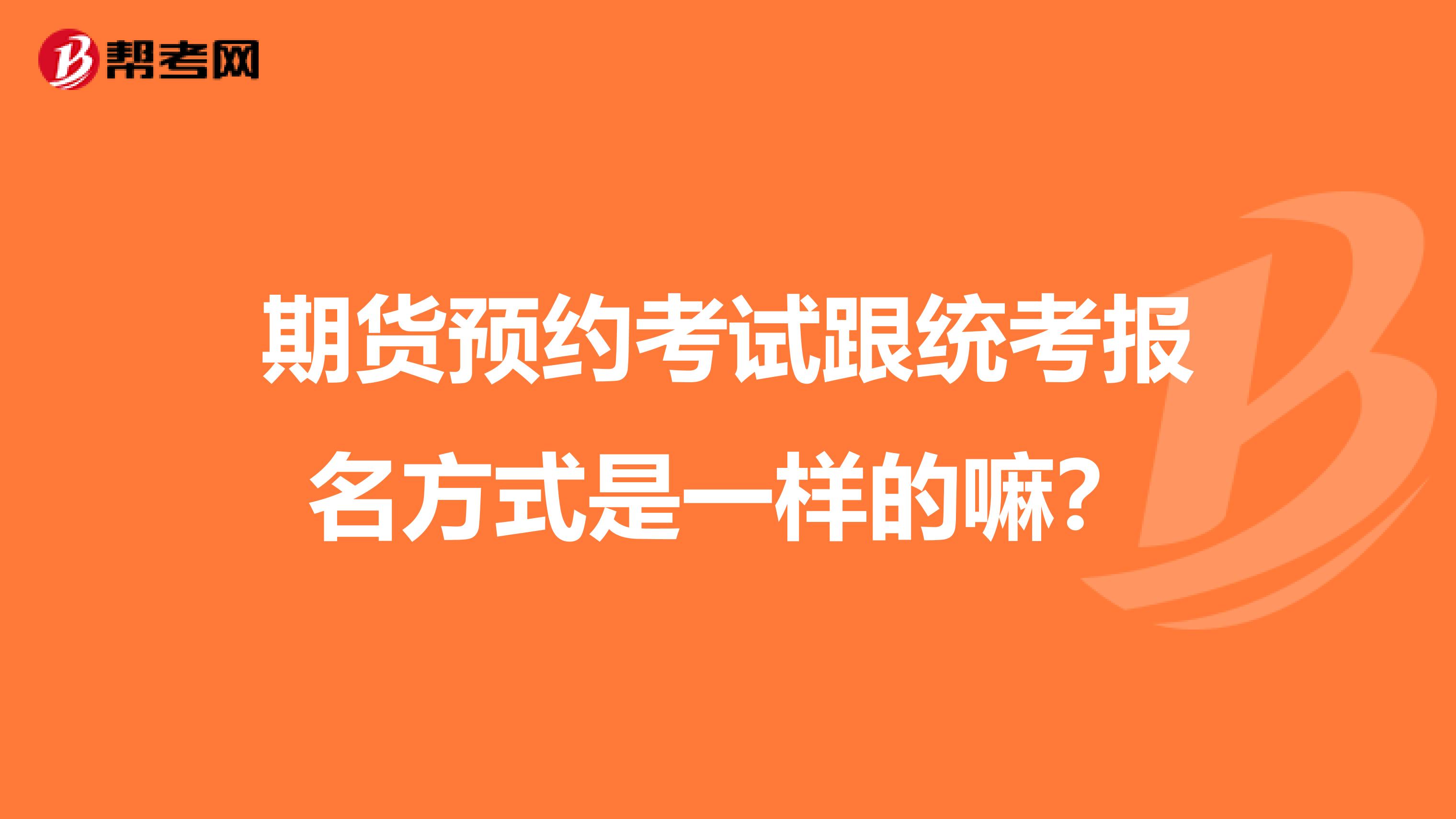 期货预约考试跟统考报名方式是一样的嘛？