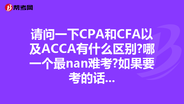请问一下CPA和CFA以及ACCA有什么区别?哪一个最nan难考?如果要考的话...