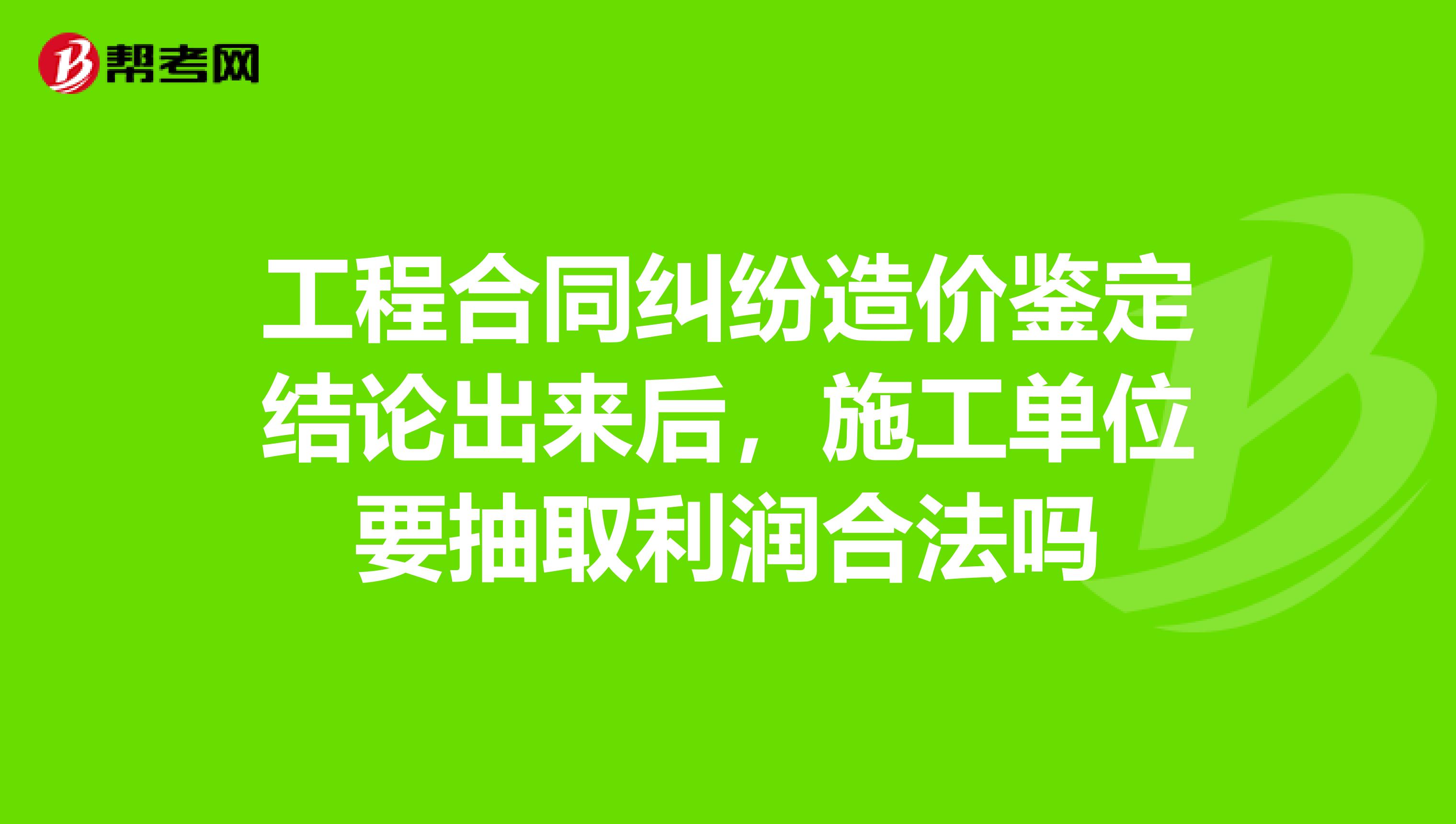工程合同纠纷造价鉴定结论出来后,施工单位要抽取利润合法吗