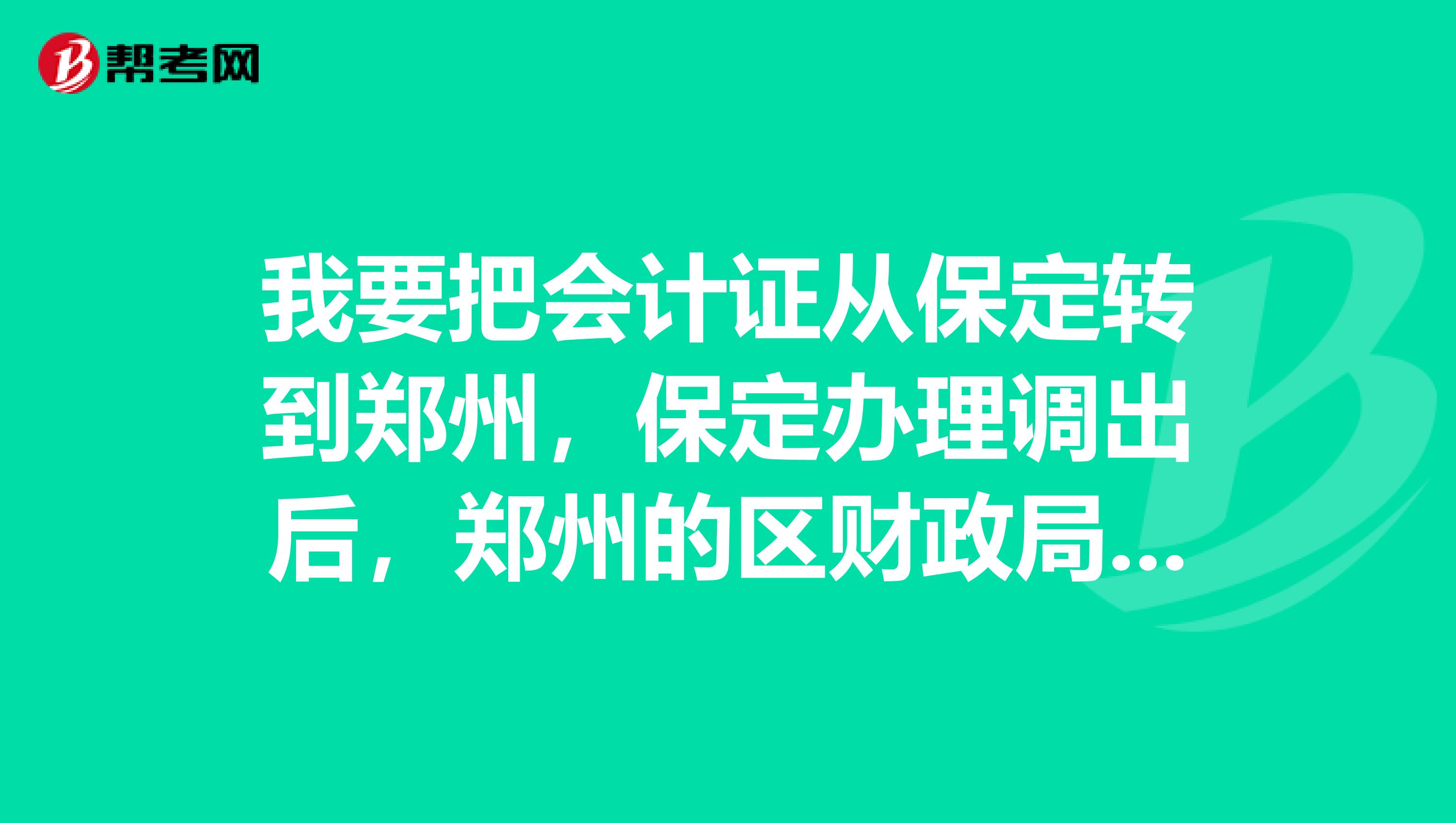 我要把会计证从保定转到郑州,保定办理调出后,郑州的区财政局多久能收到调转信息。收到信息后,多久能发