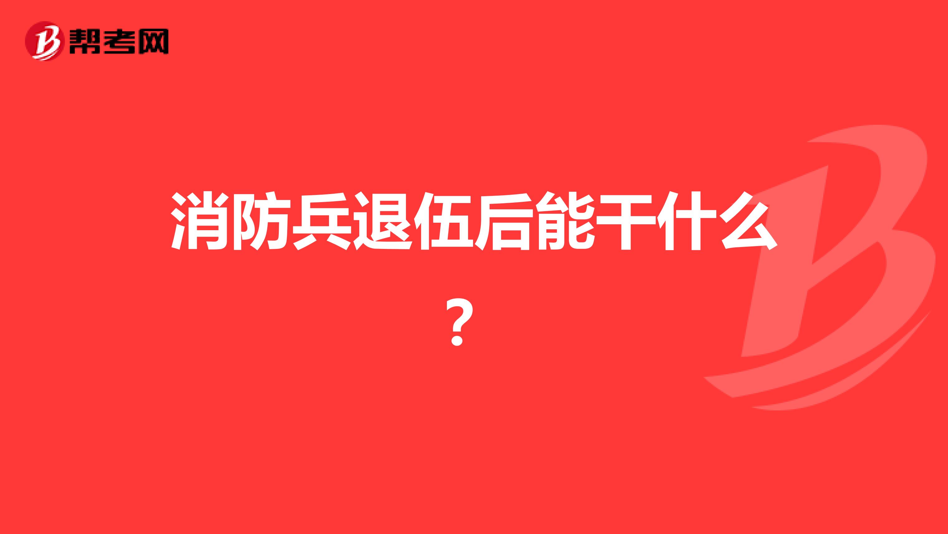 消防兵退伍后能干什么?