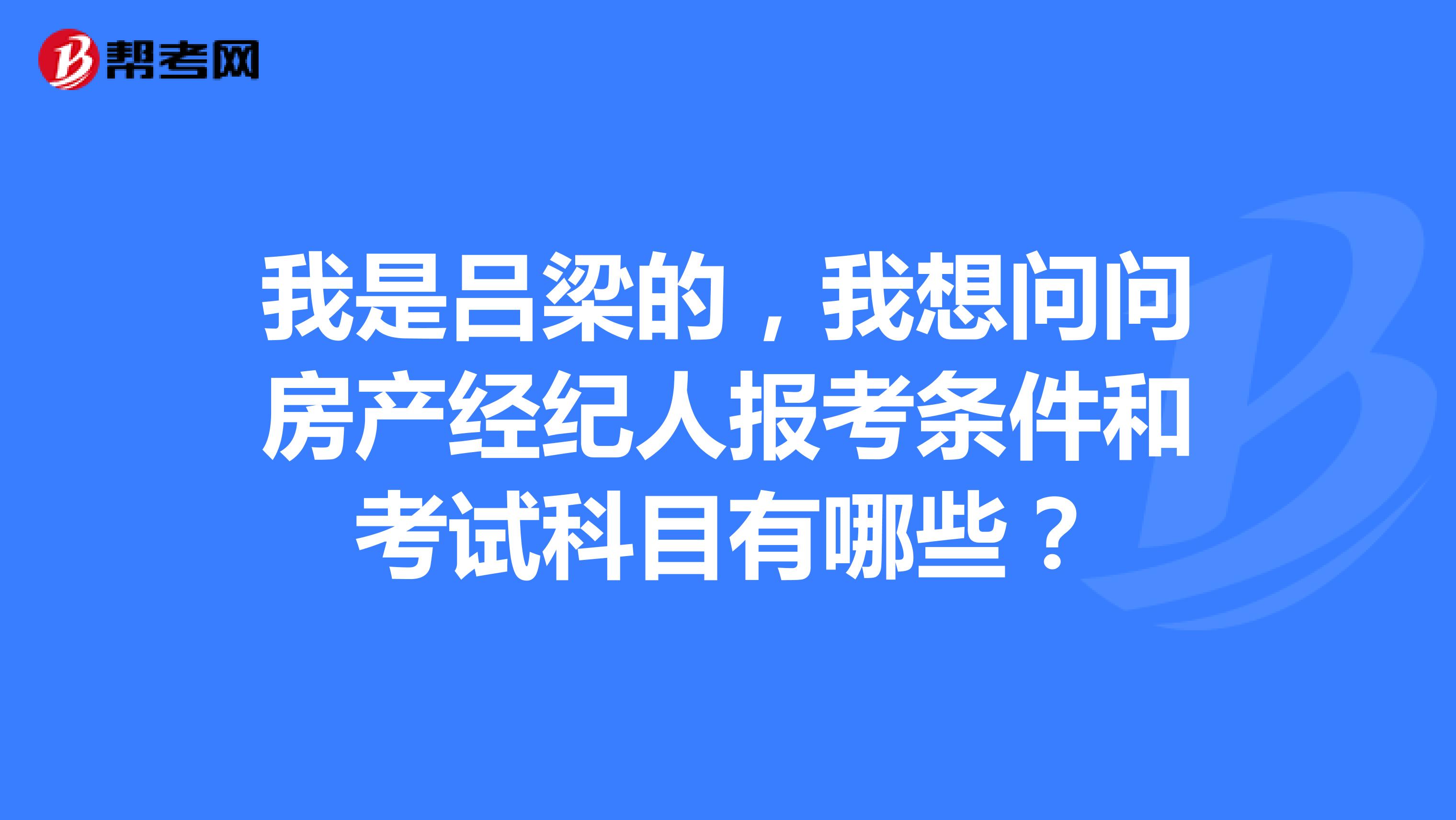 我是吕梁的，我想问问房产经纪人报考条件和考试科目有哪些？