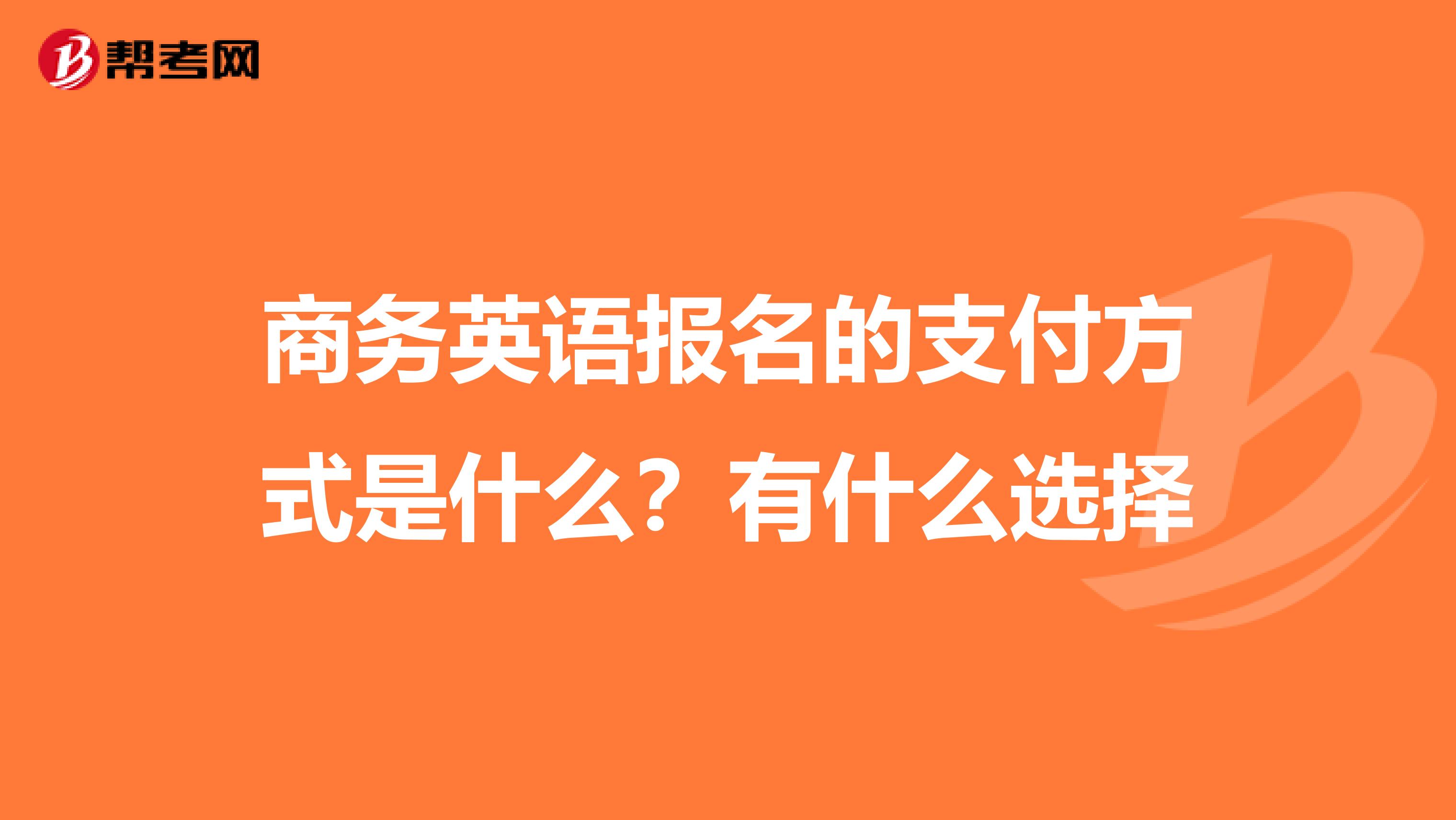 商务英语报名的支付方式是什么?有什么选择