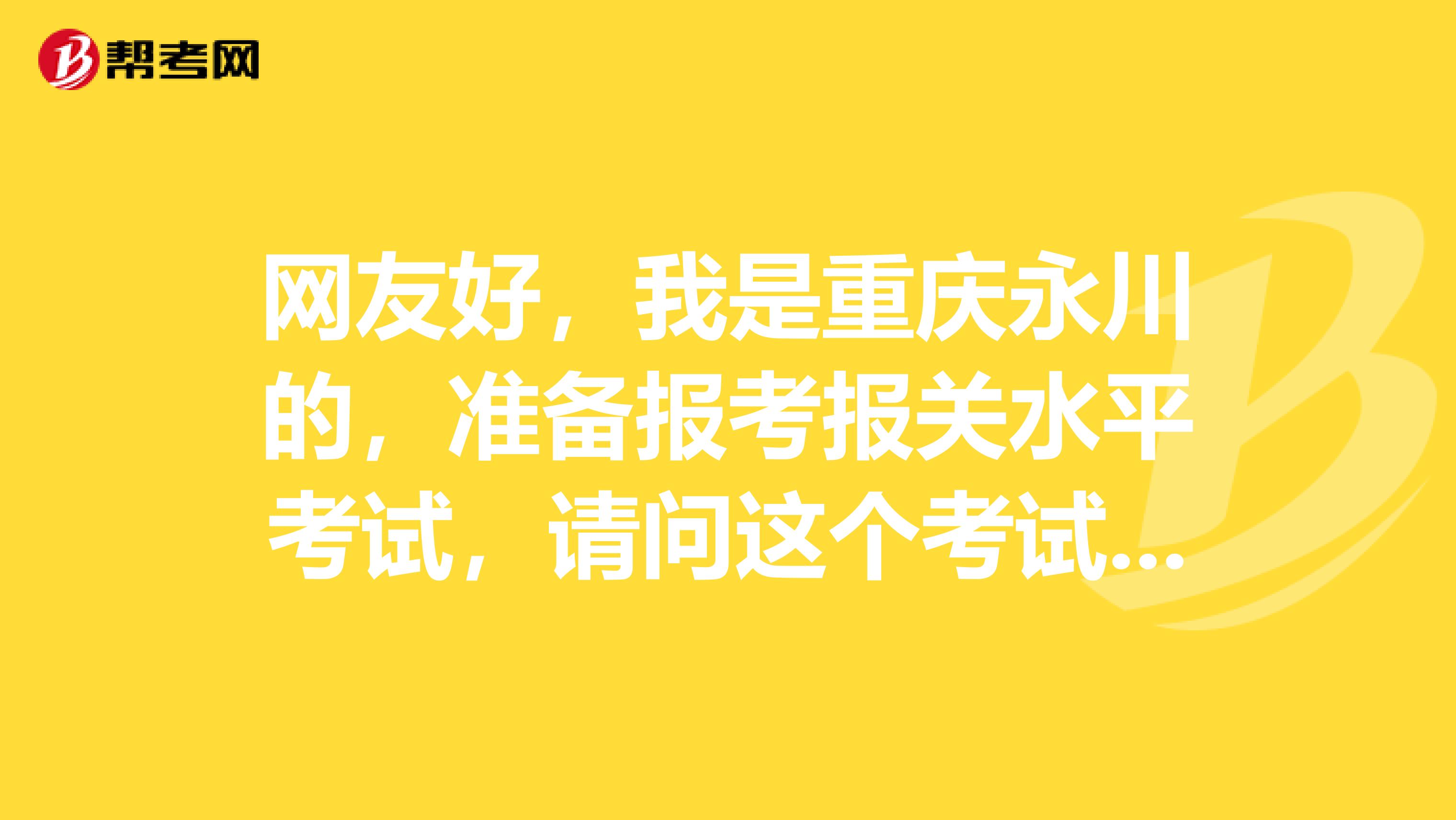 網(wǎng)友好，我是重慶永川的，準(zhǔn)備報考報關(guān)水平考試，請問這個考試的報名流程是怎么樣呀？這個考試考哪些呢？哪位知情者幫我一下吧！