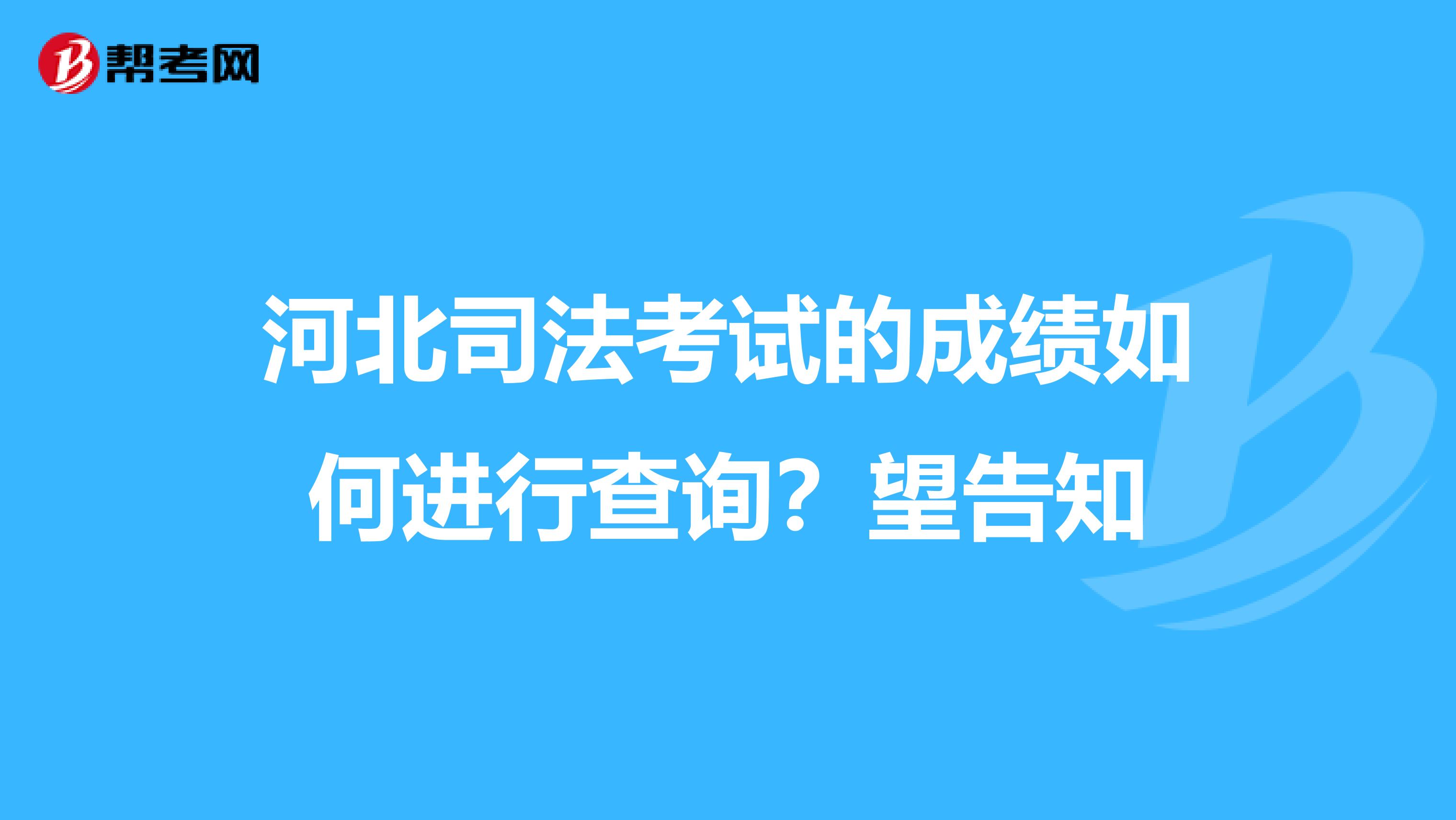 河北司法考试的成绩如何进行查询？望告知
